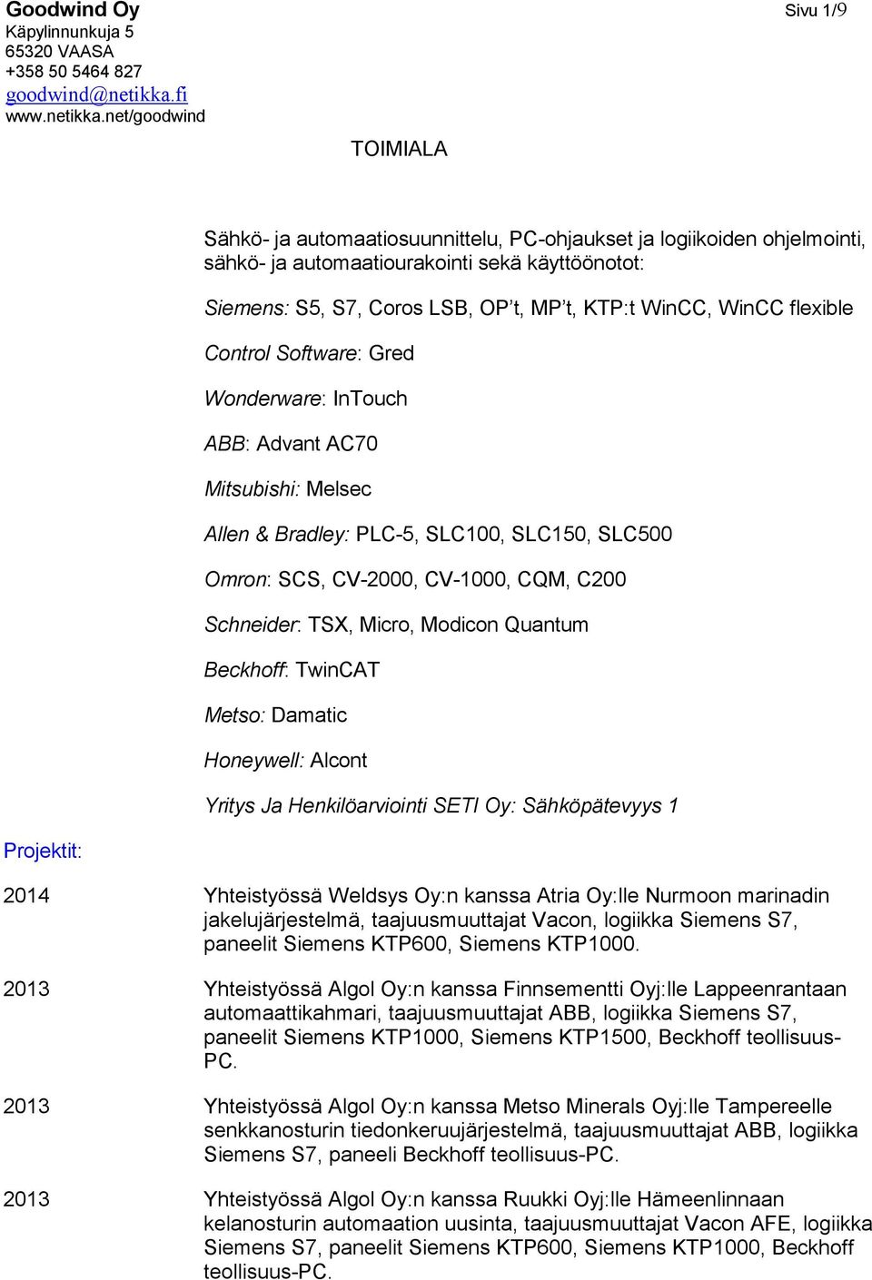 KTP:t WinCC, WinCC flexible Control Software: Gred Wonderware: InTouch ABB: Advant AC70 Mitsubishi: Melsec Allen & Bradley: PLC-5, SLC100, SLC150, SLC500 Omron: SCS, CV-2000, CV-1000, CQM, C200