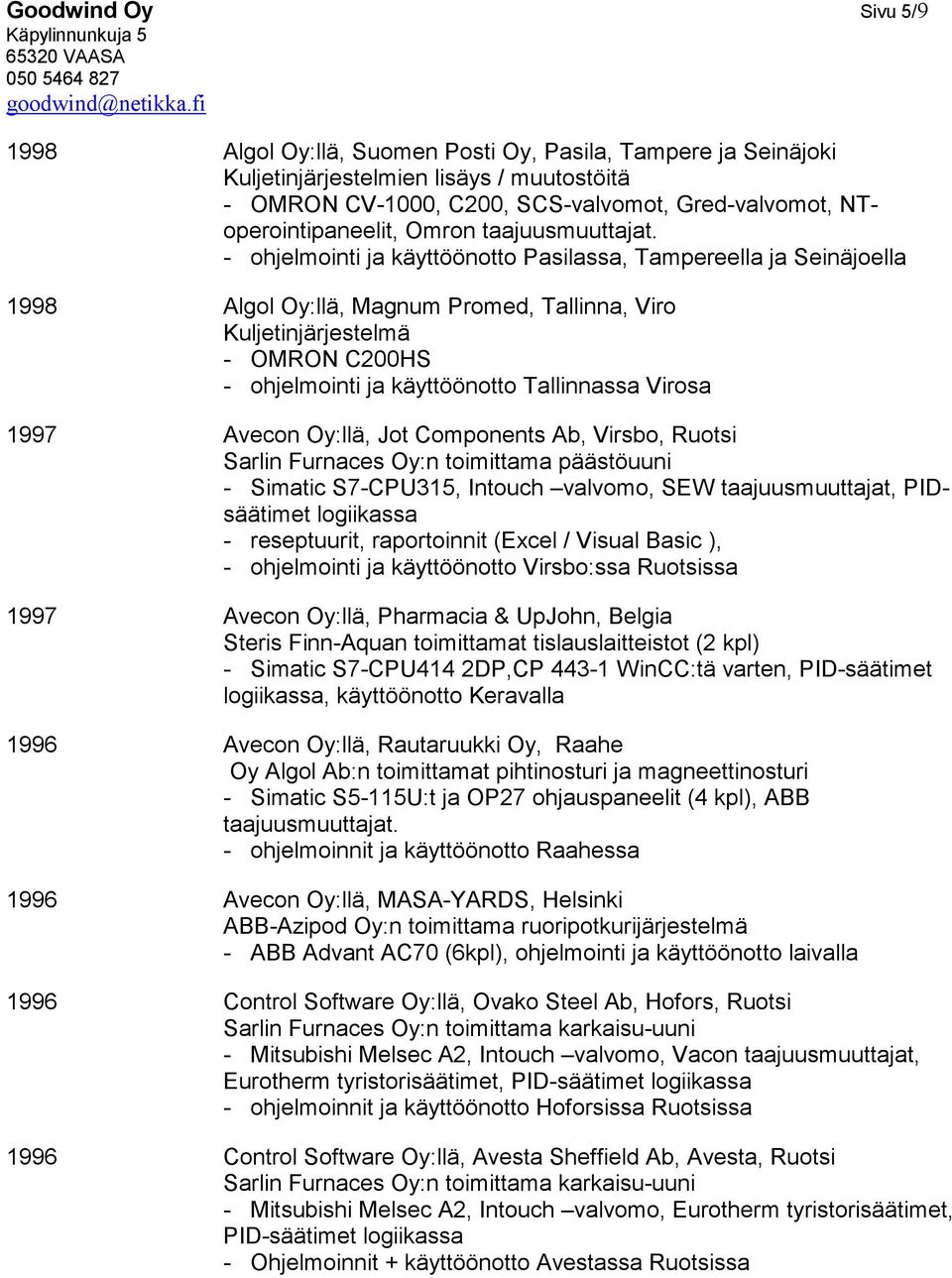 - ohjelmointi ja käyttöönotto Pasilassa, Tampereella ja Seinäjoella 1998 Algol Oy:llä, Magnum Promed, Tallinna, Viro Kuljetinjärjestelmä - OMRON C200HS - ohjelmointi ja käyttöönotto Tallinnassa