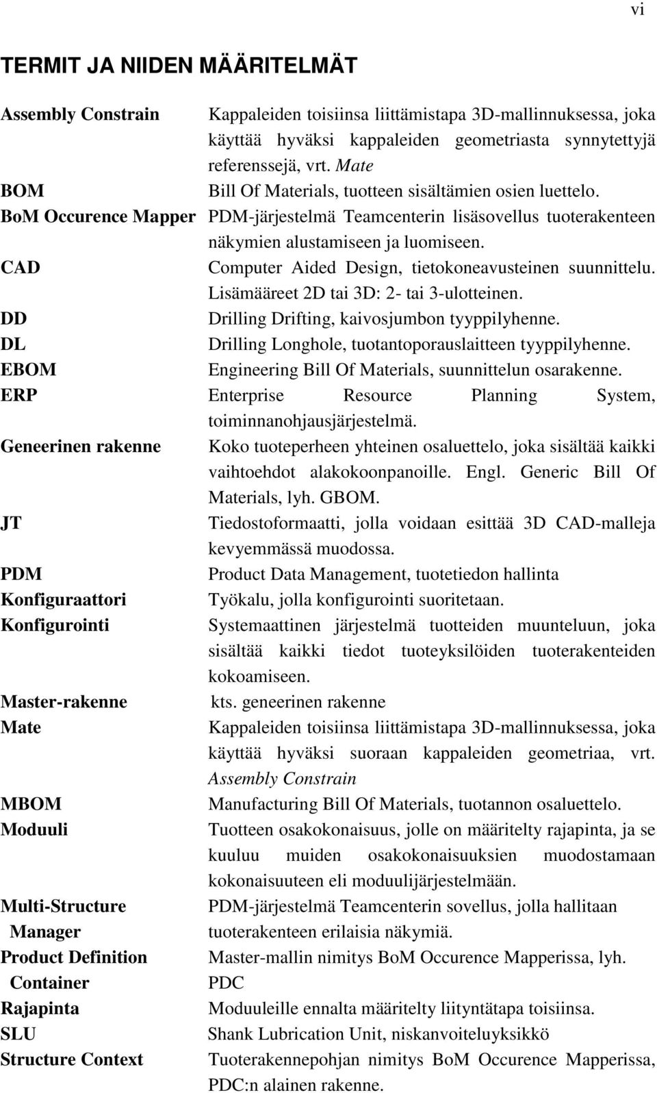 CAD Computer Aided Design, tietokoneavusteinen suunnittelu. Lisämääreet 2D tai 3D: 2- tai 3-ulotteinen. DD Drilling Drifting, kaivosjumbon tyyppilyhenne.