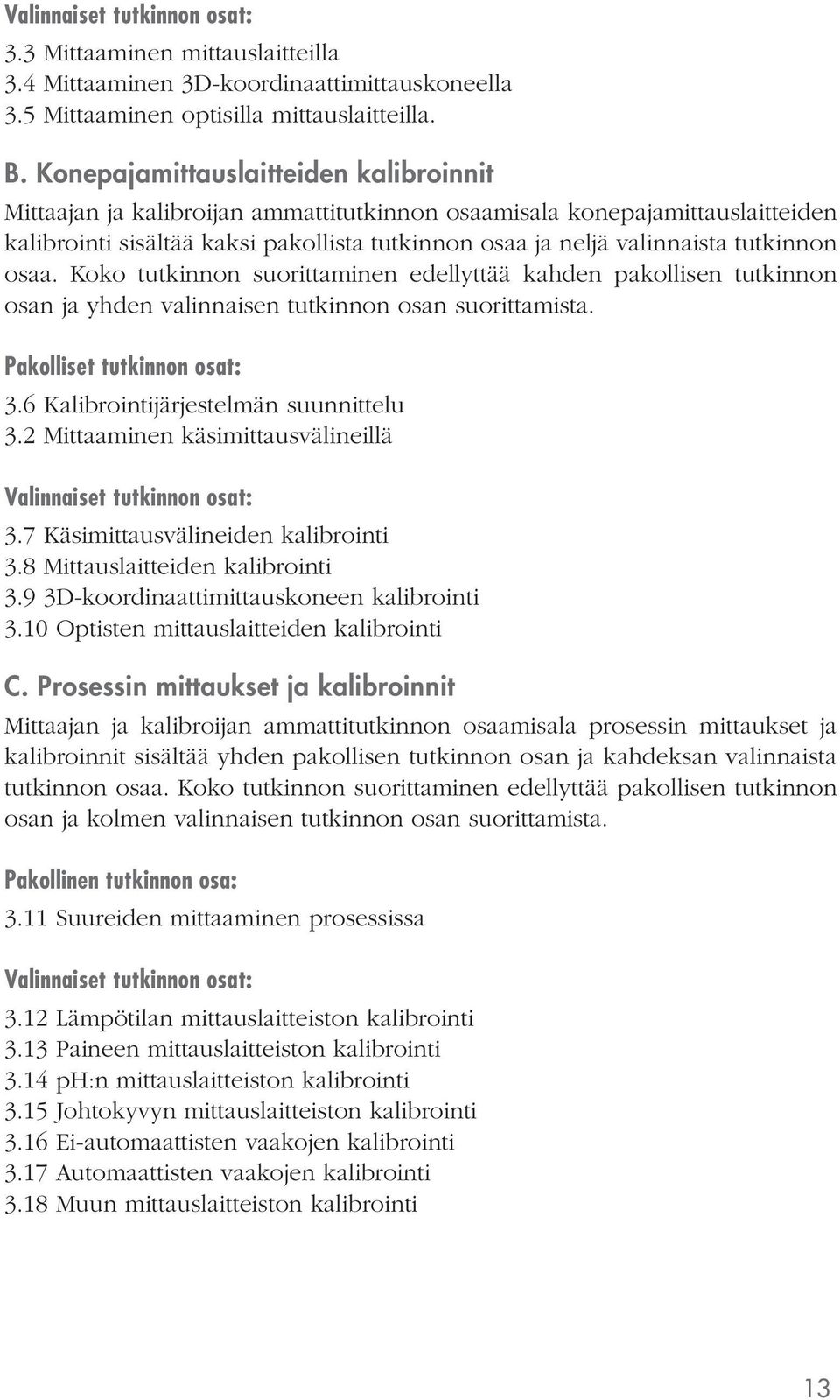 tutkinnon osaa. Koko tutkinnon suorittaminen edellyttää kahden pakollisen tutkinnon osan ja yhden valinnaisen tutkinnon osan suorittamista. Pakolliset tutkinnon osat: 3.