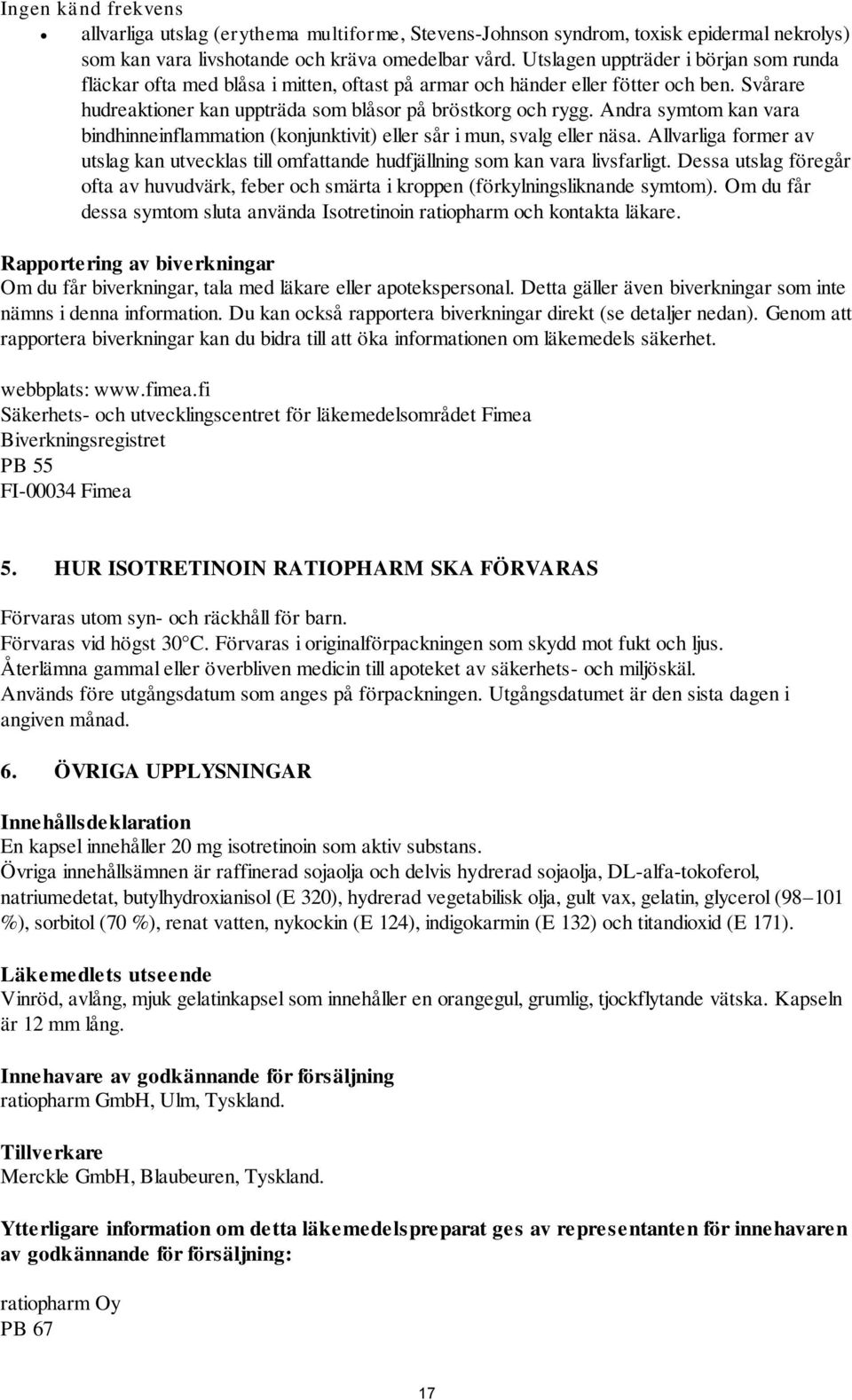 Andra symtom kan vara bindhinneinflammation (konjunktivit) eller sår i mun, svalg eller näsa. Allvarliga former av utslag kan utvecklas till omfattande hudfjällning som kan vara livsfarligt.