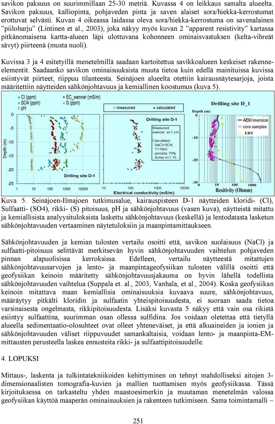 , 2003), joka näkyy myös kuvan 2 apparent resistivity kartassa pitkänomaisena kartta alueen läpi ulottuvana kohonneen ominaisvastuksen (kelta vihreät sävyt) piirteenä (musta nuoli).