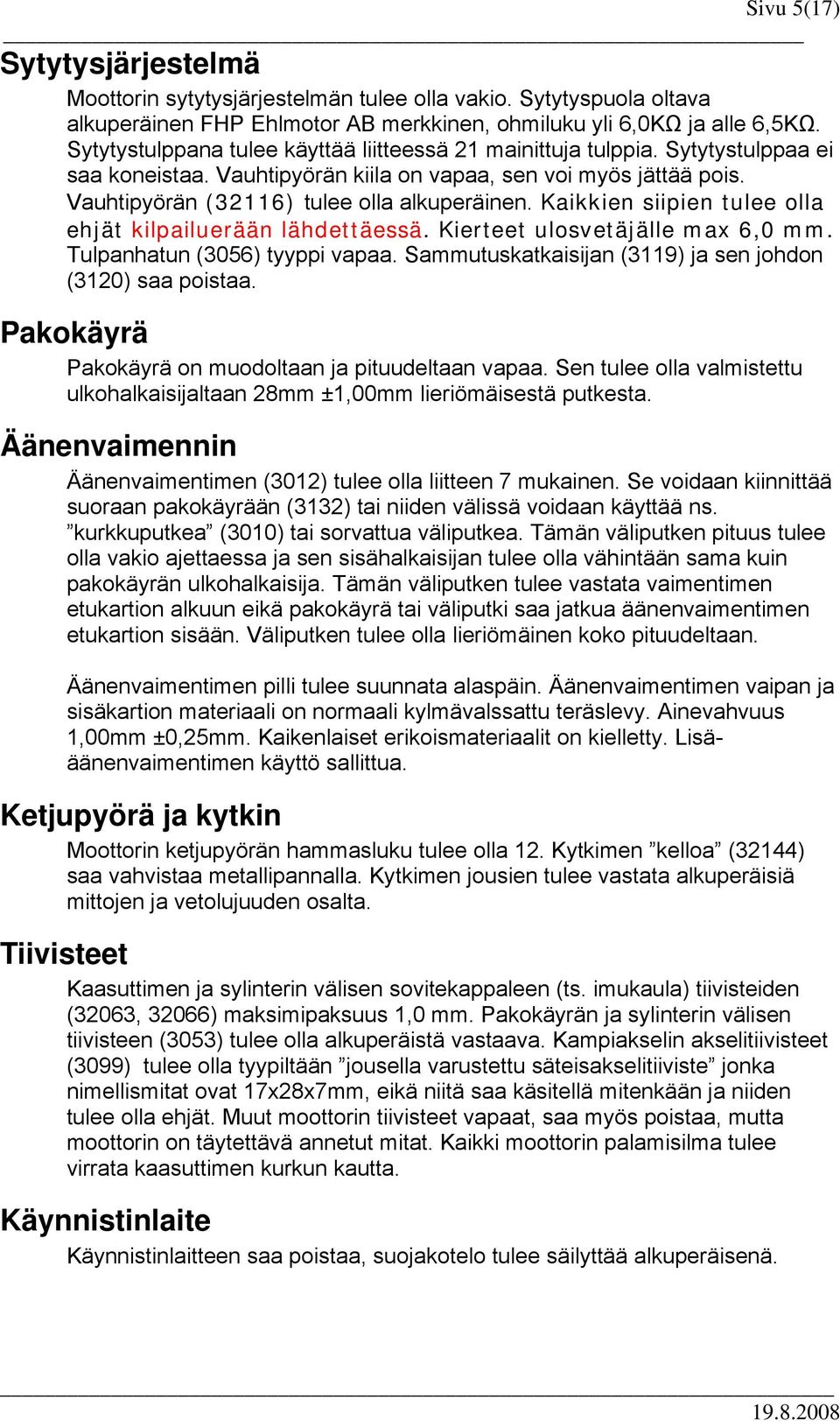 Kaikkien siipien tulee olla ehjät kilpailuerään lähdettäessä. Kierteet ulosvetäjälle max 6,0 mm. Tulpanhatun (3056) tyyppi vapaa. Sammutuskatkaisijan (3119) ja sen johdon (3120) saa poistaa.