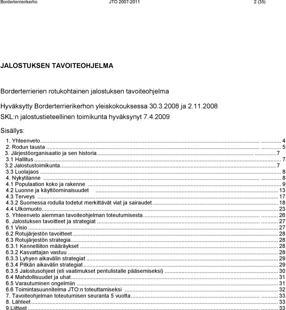 Nykytilanne...... 8 4.1 Populaation koko ja rakenne... 9 4.2 Luonne ja käyttöominaisuudet... 13 4.3 Terveys... 17 4.3.2 Suomessa rodulla todetut merkittävät viat ja sairaudet... 18 4.4 Ulkomuoto.