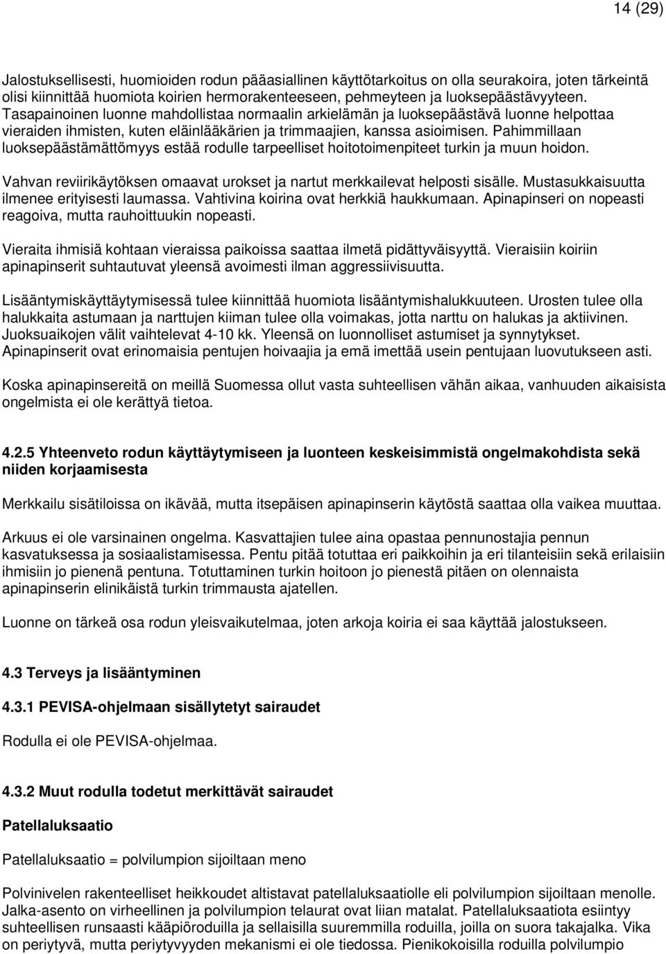 Pahimmillaan luoksepäästämättömyys estää rodulle tarpeelliset hoitotoimenpiteet turkin ja muun hoidon. Vahvan reviirikäytöksen omaavat urokset ja nartut merkkailevat helposti sisälle.