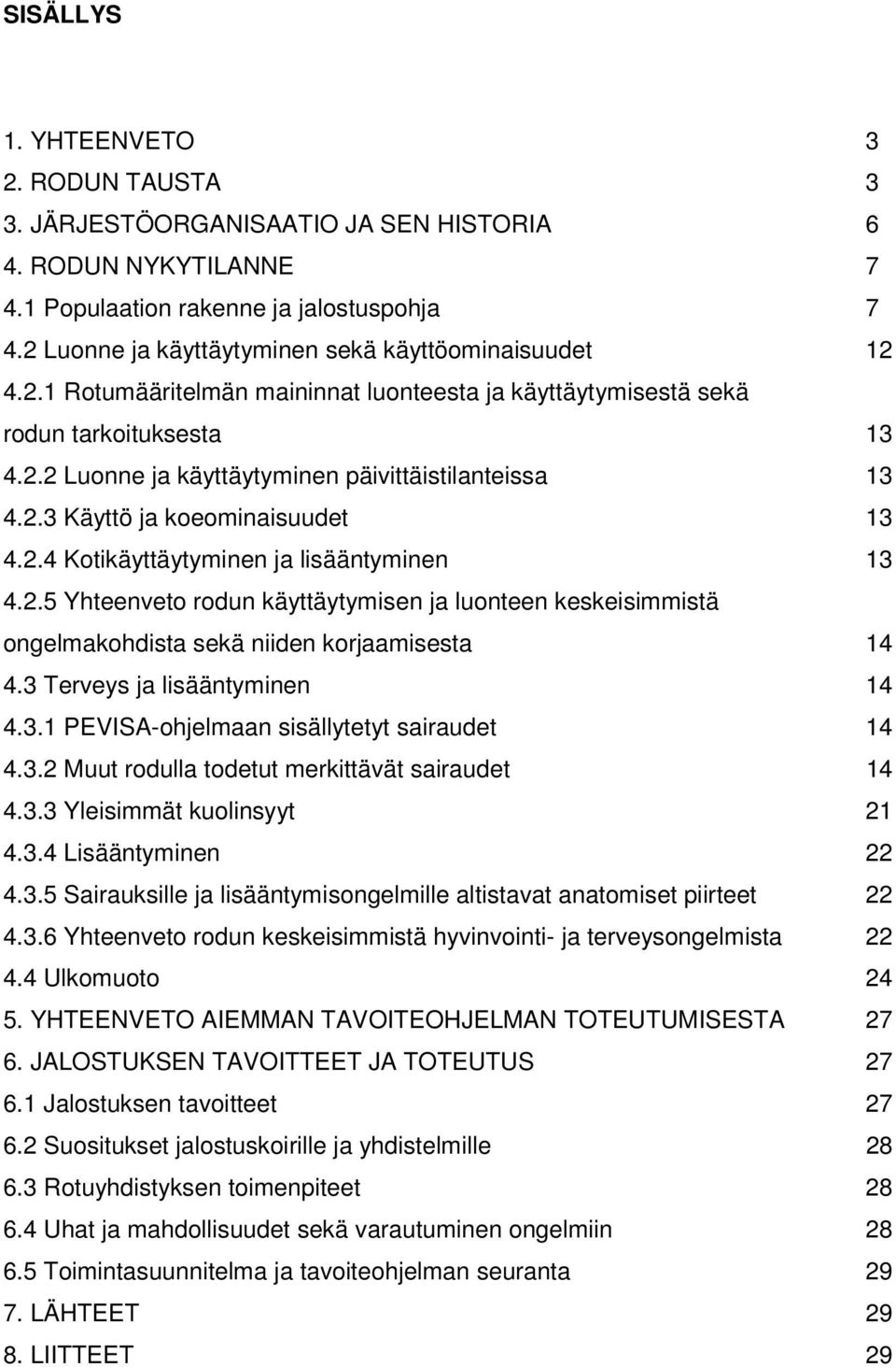 2.3 Käyttö ja koeominaisuudet 13 4.2.4 Kotikäyttäytyminen ja lisääntyminen 13 4.2.5 Yhteenveto rodun käyttäytymisen ja luonteen keskeisimmistä ongelmakohdista sekä niiden korjaamisesta 14 4.