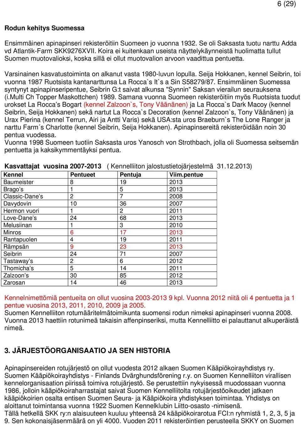 Varsinainen kasvatustoiminta on alkanut vasta 1980-luvun lopulla. Seija Hokkanen, kennel Seibrin, toi vuonna 1987 Ruotsista kantanarttunsa La Rocca`s It`s a Sin S58279/87.