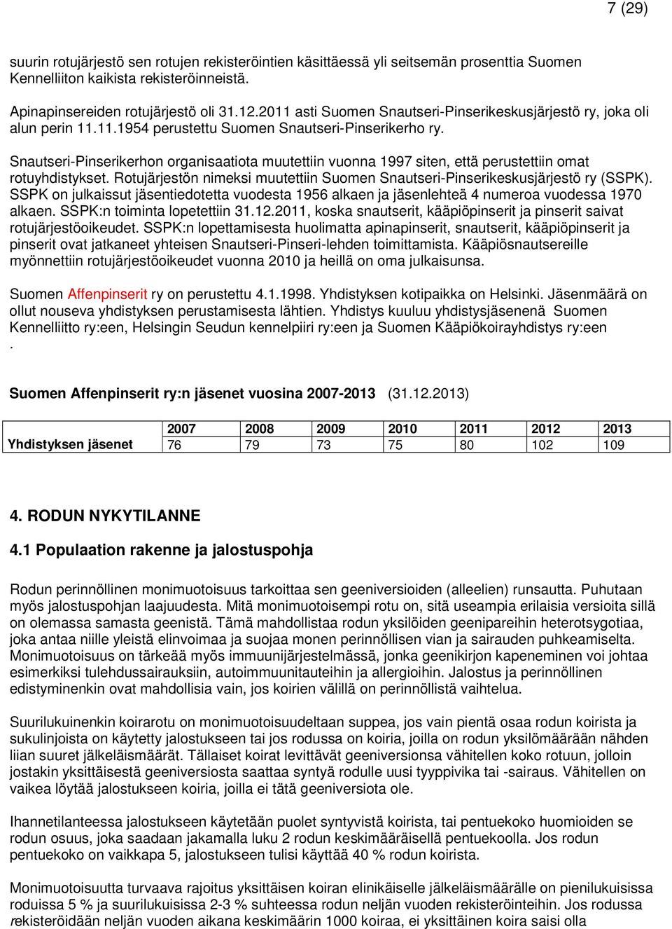 Snautseri-Pinserikerhon organisaatiota muutettiin vuonna 1997 siten, että perustettiin omat rotuyhdistykset. Rotujärjestön nimeksi muutettiin Suomen Snautseri-Pinserikeskusjärjestö ry (SSPK).