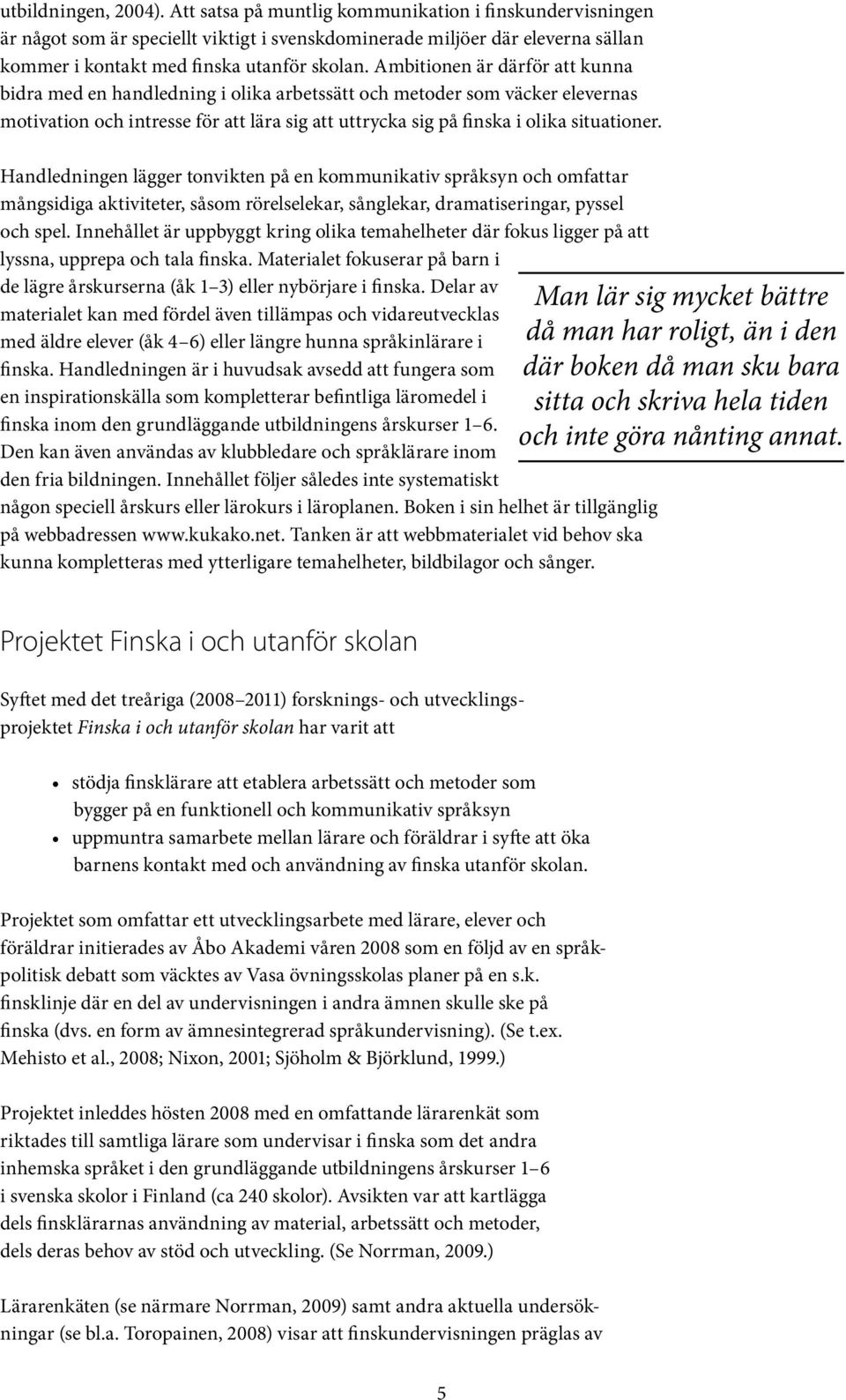 Ambitionen är därför att kunna bidra med en handledning i olika arbetssätt och metoder som väcker elevernas motivation och intresse för att lära sig att uttrycka sig på finska i olika situationer.