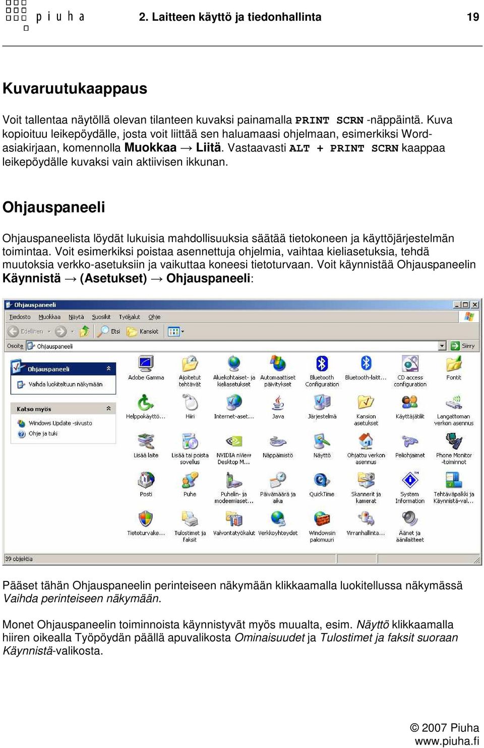 Vastaavasti ALT + PRINT SCRN kaappaa leikepöydälle kuvaksi vain aktiivisen ikkunan. Ohjauspaneeli Ohjauspaneelista löydät lukuisia mahdollisuuksia säätää tietokoneen ja käyttöjärjestelmän toimintaa.