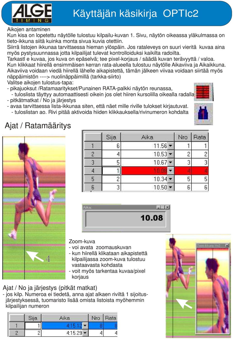 Tarkastl e kuvaa, jos kuva on epäselvä; tee pixel-korjaus / säädä kuvan terävyyttä / valoa. Kun klikkaat hiirellä ensimmäisen kerran rata-alueella tulostuu näytölle Aikaviiva ja Aikaikkuna.