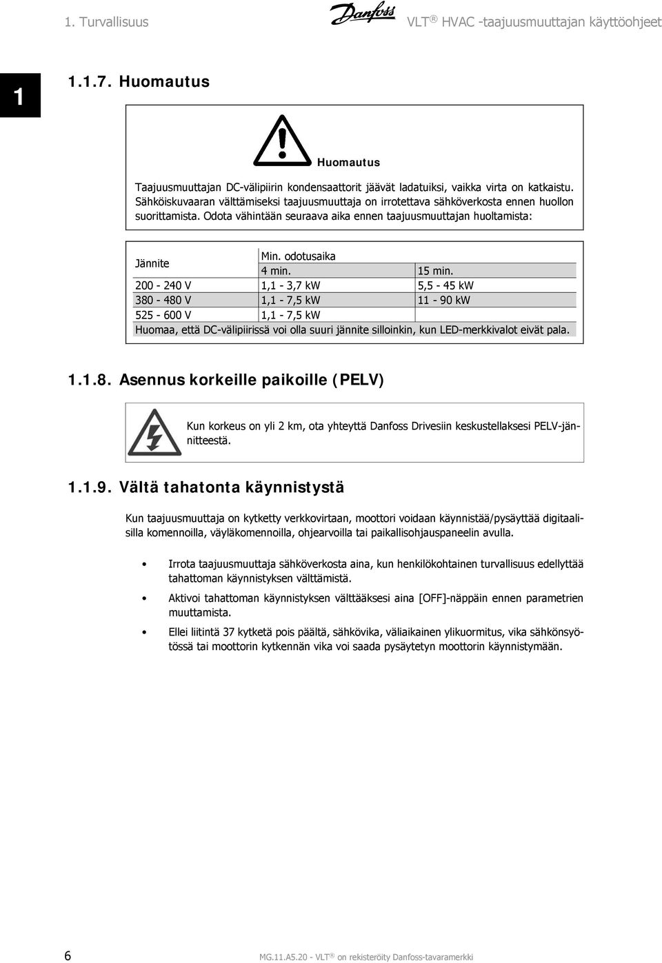 15 min. 200-240 V 1,1-3,7 kw 5,5-45 kw 380-480 V 1,1-7,5 kw 11-90 kw 525-600 V 1,1-7,5 kw Huomaa, että DC-välipiirissä voi olla suuri jännite silloinkin, kun LED-merkkivalot eivät pala. 1.1.8. Asennus korkeille paikoille (PELV) Kun korkeus on yli 2 km, ota yhteyttä Danfoss Drivesiin keskustellaksesi PELV-jännitteestä.