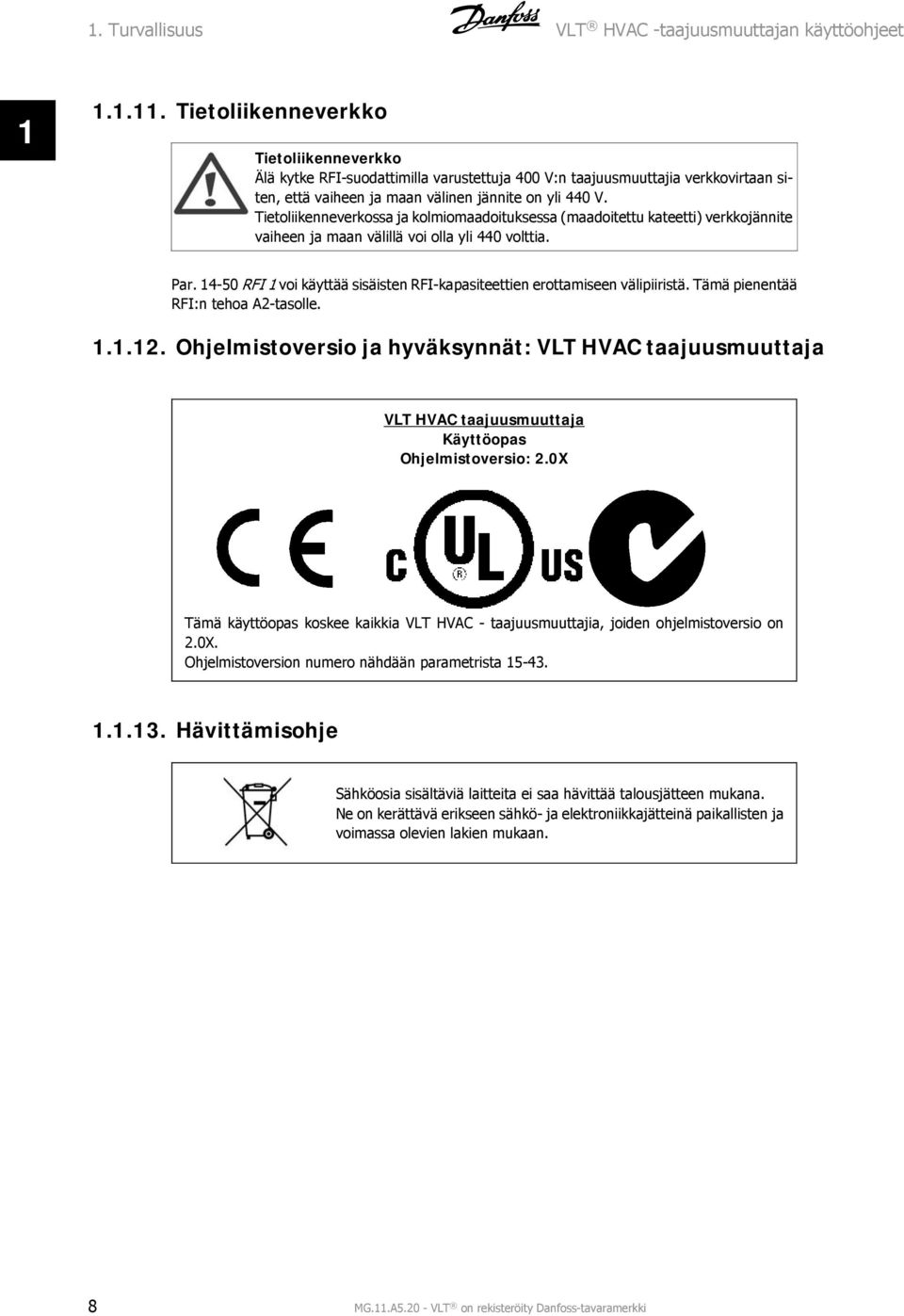 Tietoliikenneverkossa ja kolmiomaadoituksessa (maadoitettu kateetti) verkkojännite vaiheen ja maan välillä voi olla yli 440 volttia. Par.