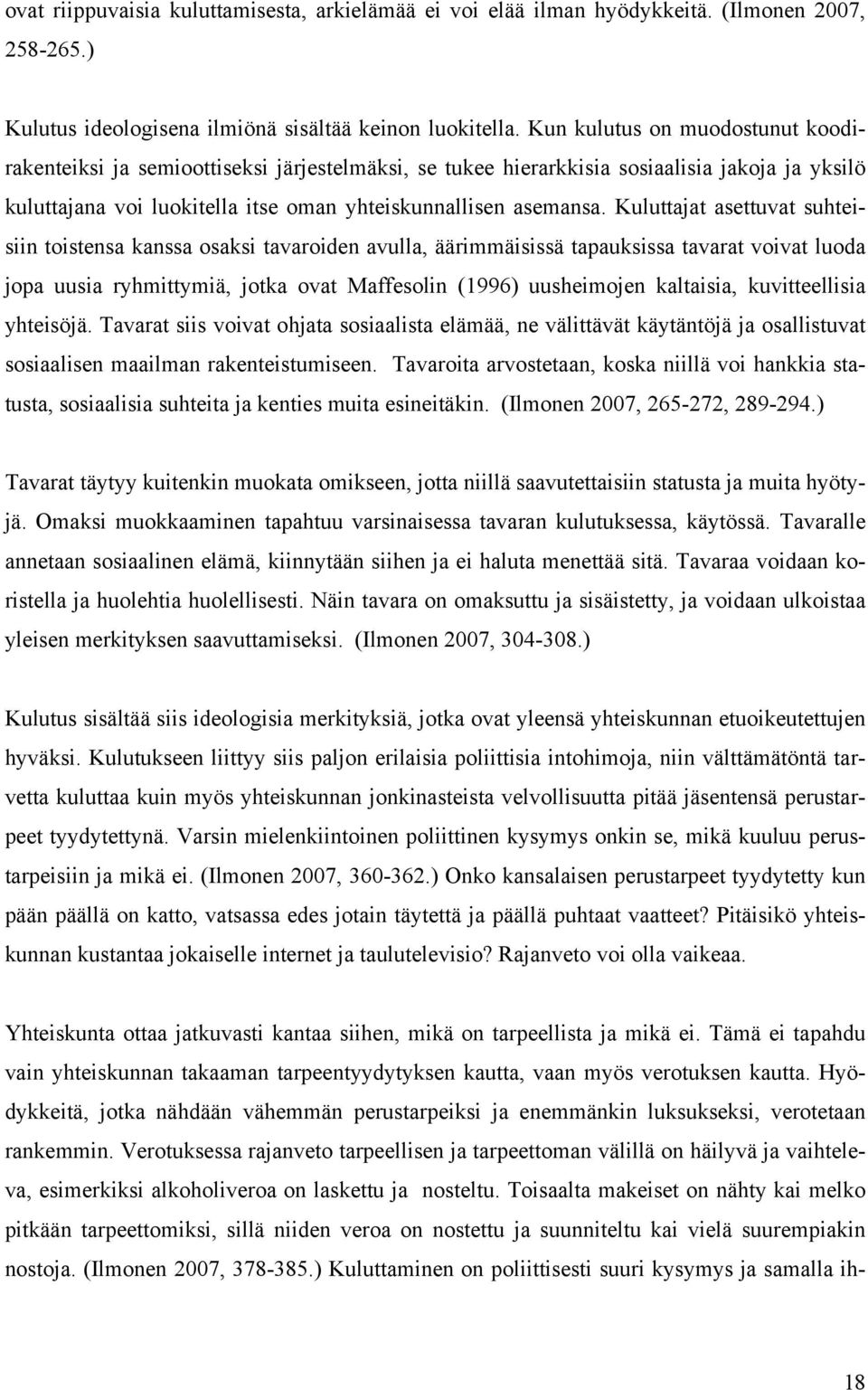 Kuluttajat asettuvat suhteisiin toistensa kanssa osaksi tavaroiden avulla, äärimmäisissä tapauksissa tavarat voivat luoda jopa uusia ryhmittymiä, jotka ovat Maffesolin (1996) uusheimojen kaltaisia,