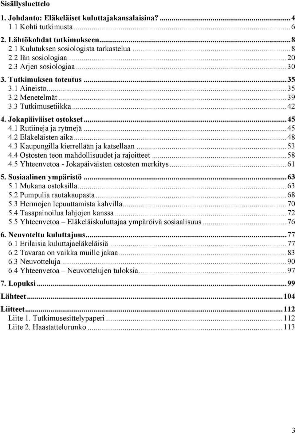 ..48 4.3 Kaupungilla kierrellään ja katsellaan...53 4.4 Ostosten teon mahdollisuudet ja rajoitteet...58 4.5 Yhteenvetoa - Jokapäiväisten ostosten merkitys...61 5. Sosiaalinen ympäristö...63 5.