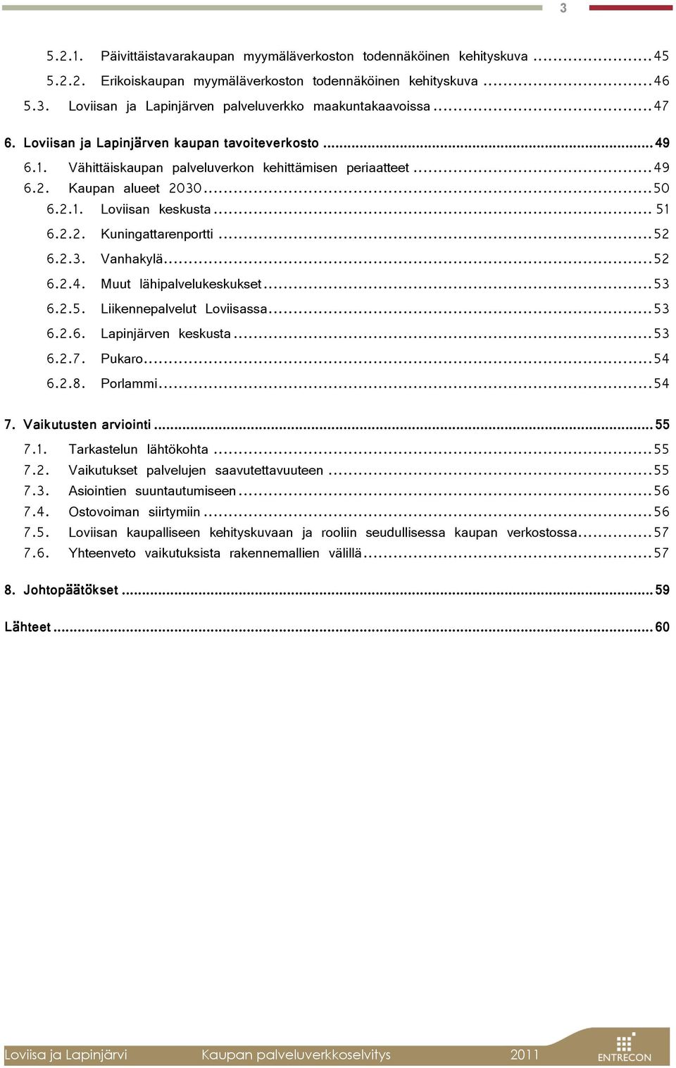 .. 52 6.2.3. Vanhakylä... 52 6.2.4. Muut lähipalvelukeskukset... 53 6.2.5. Liikennepalvelut Loviisassa... 53 6.2.6. Lapinjärven keskusta... 53 6.2.7. Pukaro... 54 6.2.8. Porlammi... 54 7.