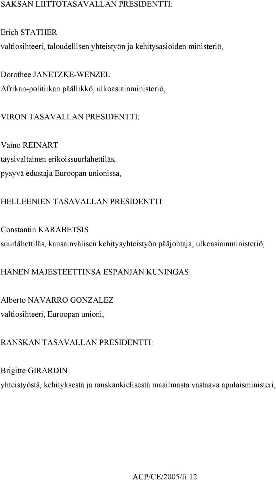 Constantin KARABETSIS suurlähettiläs, kansainvälisen kehitysyhteistyön pääjohtaja, ulkoasiainministeriö, HÄNEN MAJESTEETTINSA ESPANJAN KUNINGAS: Alberto NAVARRO GONZALEZ