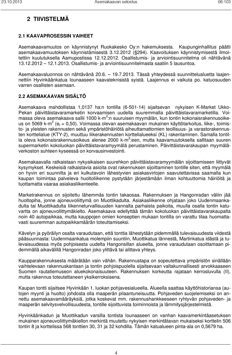 Osallistumis- ja arviointisuunnitelmasta saatiin 5 lausuntoa. Asemakaavaluonnos on nähtävänä 20.6. 19.7.2013.