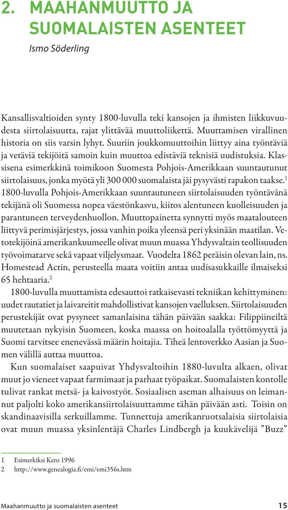 Klassisena esimerkkinä toimikoon Suomesta Pohjois-Amerikkaan suuntautunut siirtolaisuus, jonka myötä yli 300 000 suomalaista jäi pysyvästi rapakon taakse.