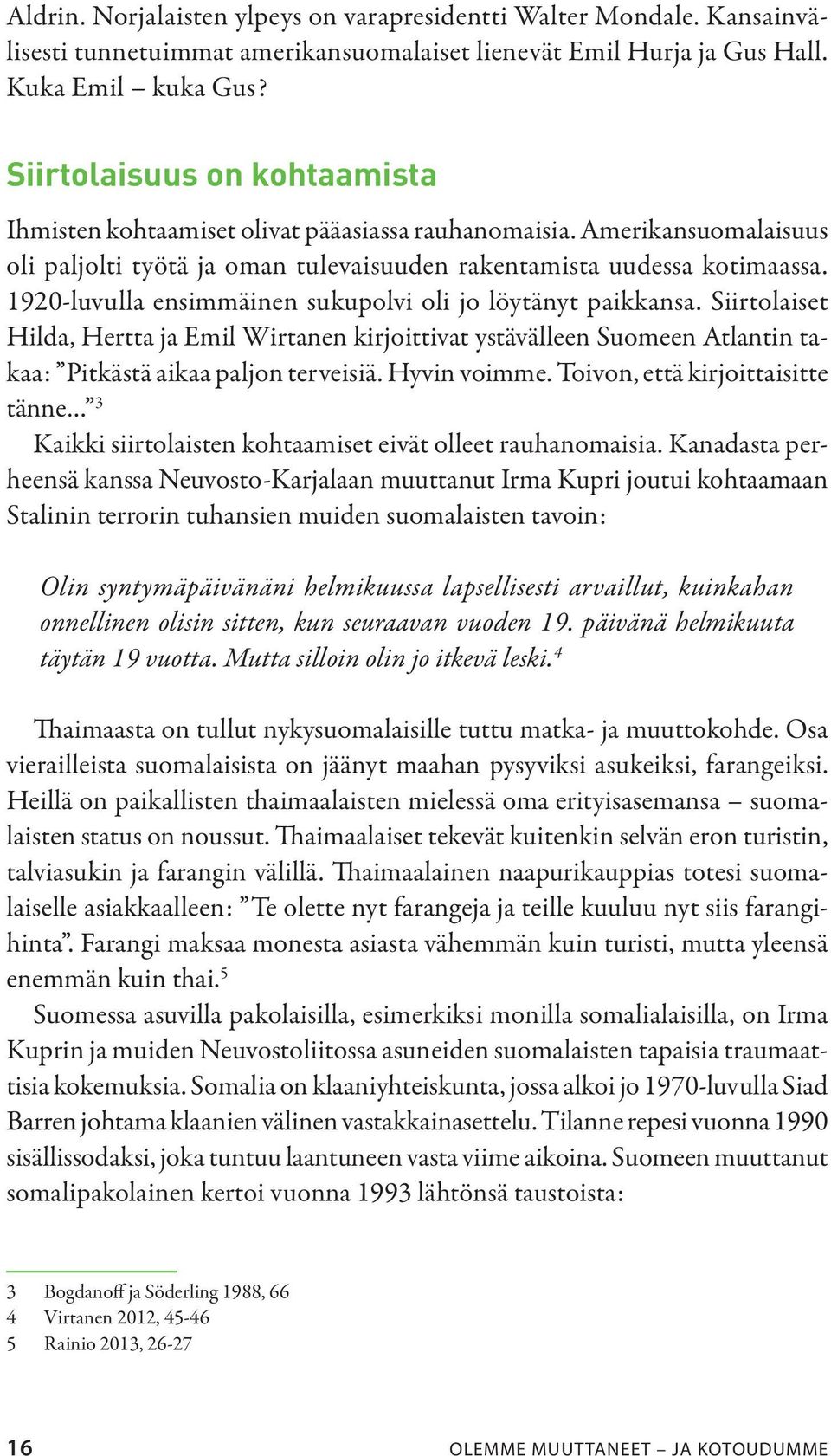 1920-luvulla ensimmäinen sukupolvi oli jo löytänyt paikkansa. Siirtolaiset Hilda, Hertta ja Emil Wirtanen kirjoittivat ystävälleen Suomeen Atlantin takaa: Pitkästä aikaa paljon terveisiä.