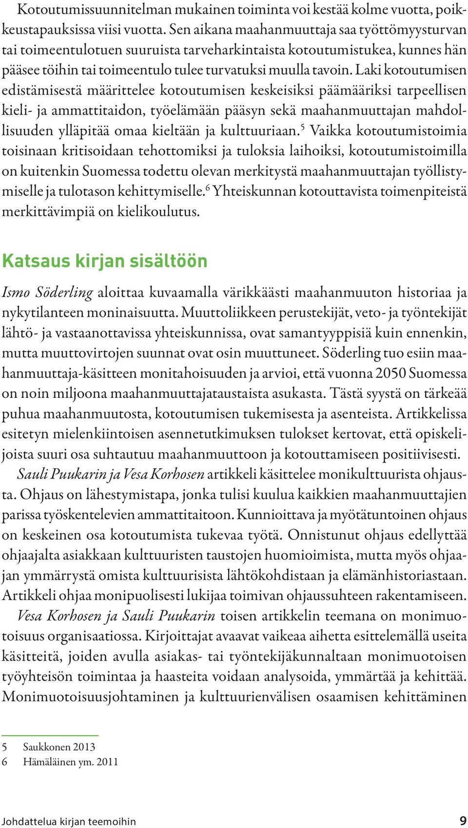 Laki kotoutumisen edistämisestä määrittelee kotoutumisen keskeisiksi päämääriksi tarpeellisen kieli- ja ammattitaidon, työelämään pääsyn sekä maahanmuuttajan mahdollisuuden ylläpitää omaa kieltään ja