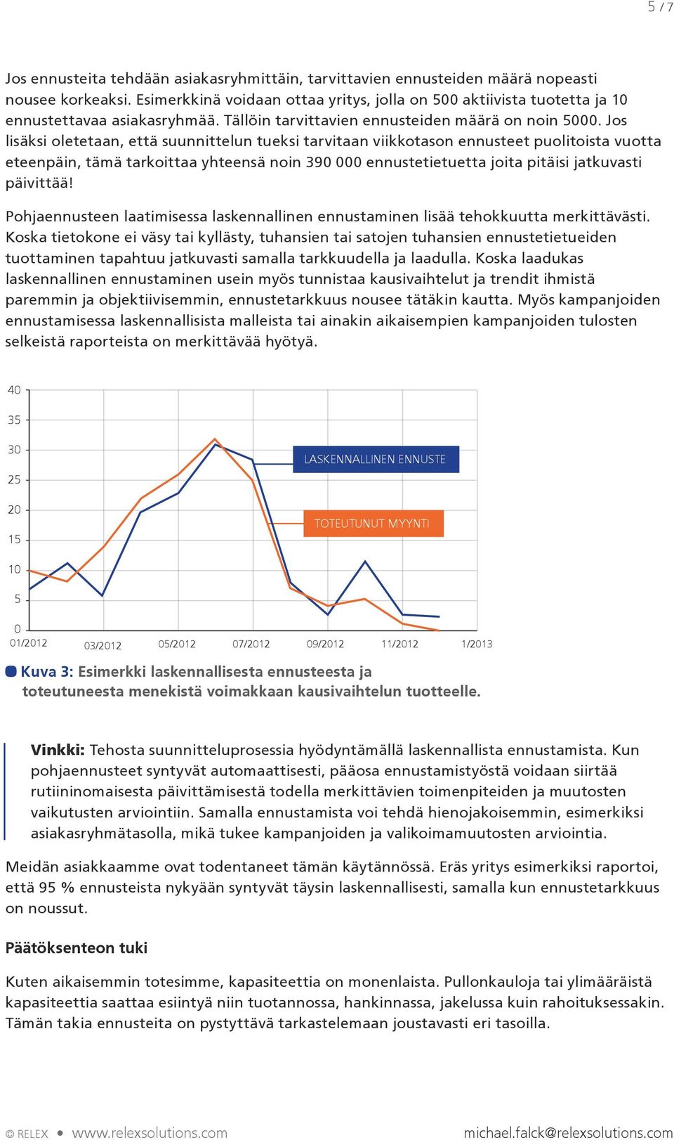 Jos lisäksi oletetaan, että suunnittelun tueksi tarvitaan viikkotason ennusteet puolitoista vuotta eteenpäin, tämä tarkoittaa yhteensä noin 390 000 ennustetietuetta joita pitäisi jatkuvasti päivittää!