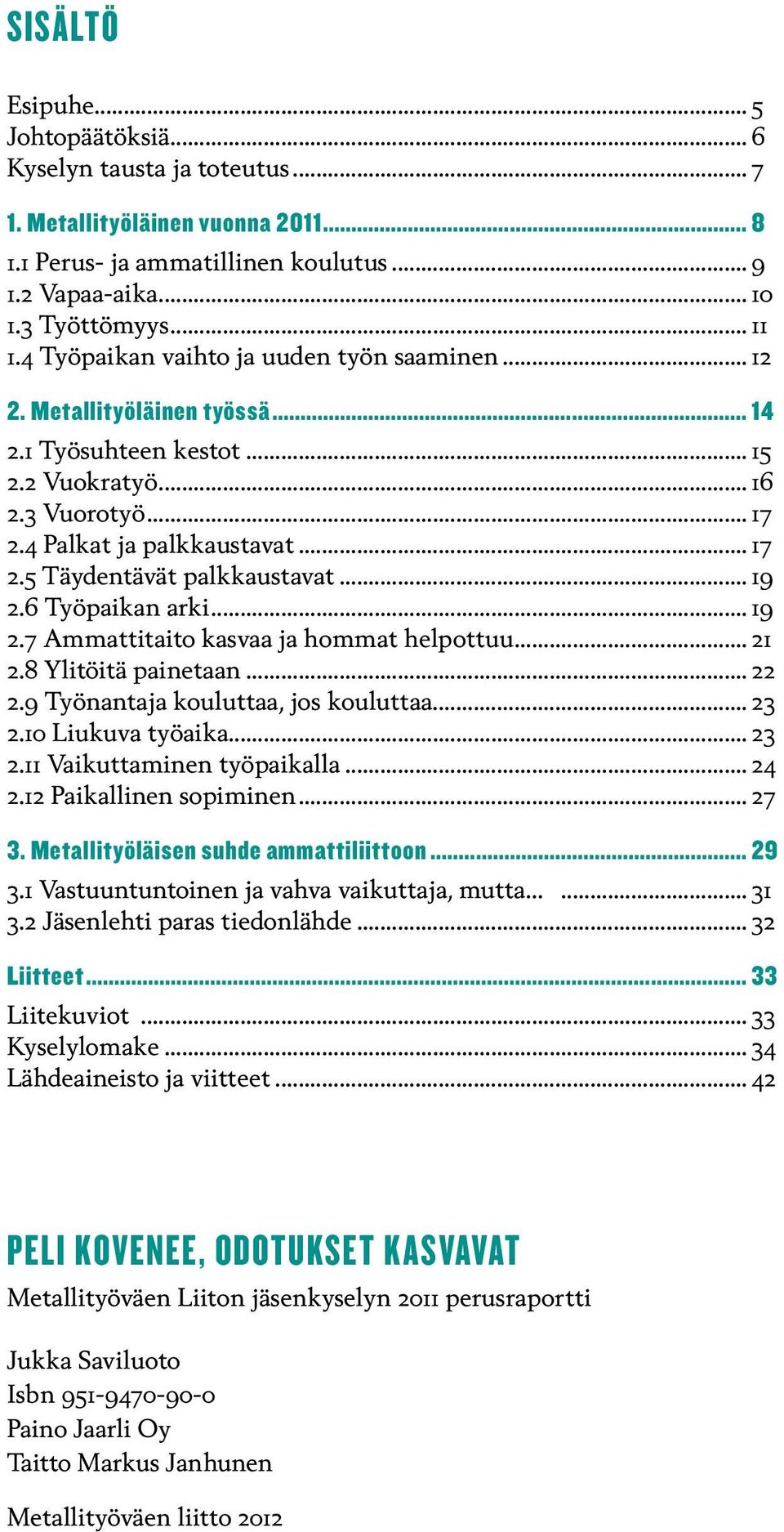 .. 19 2.6 Työpaikan arki... 19 2.7 Ammattitaito kasvaa ja hommat helpottuu... 21 2.8 Ylitöitä painetaan... 22 2.9 Työnantaja kouluttaa, jos kouluttaa... 23 2.1 Liukuva työaika... 23 2.11 Vaikuttaminen työpaikalla.