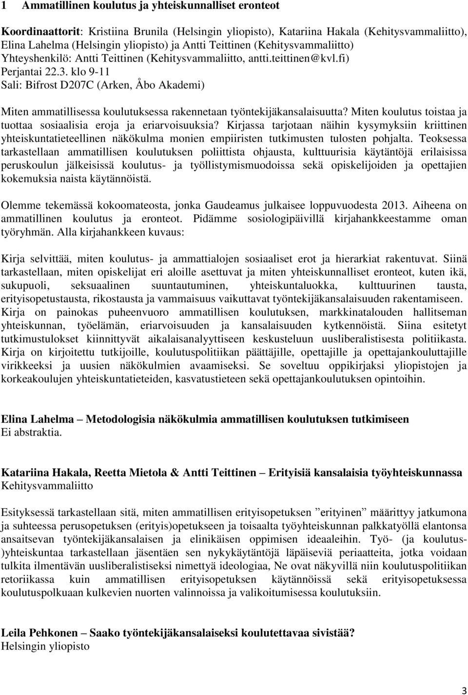 klo 9-11 Sali: Bifrost D207C (Arken, Åbo Akademi) Miten ammatillisessa koulutuksessa rakennetaan työntekijäkansalaisuutta? Miten koulutus toistaa ja tuottaa sosiaalisia eroja ja eriarvoisuuksia?