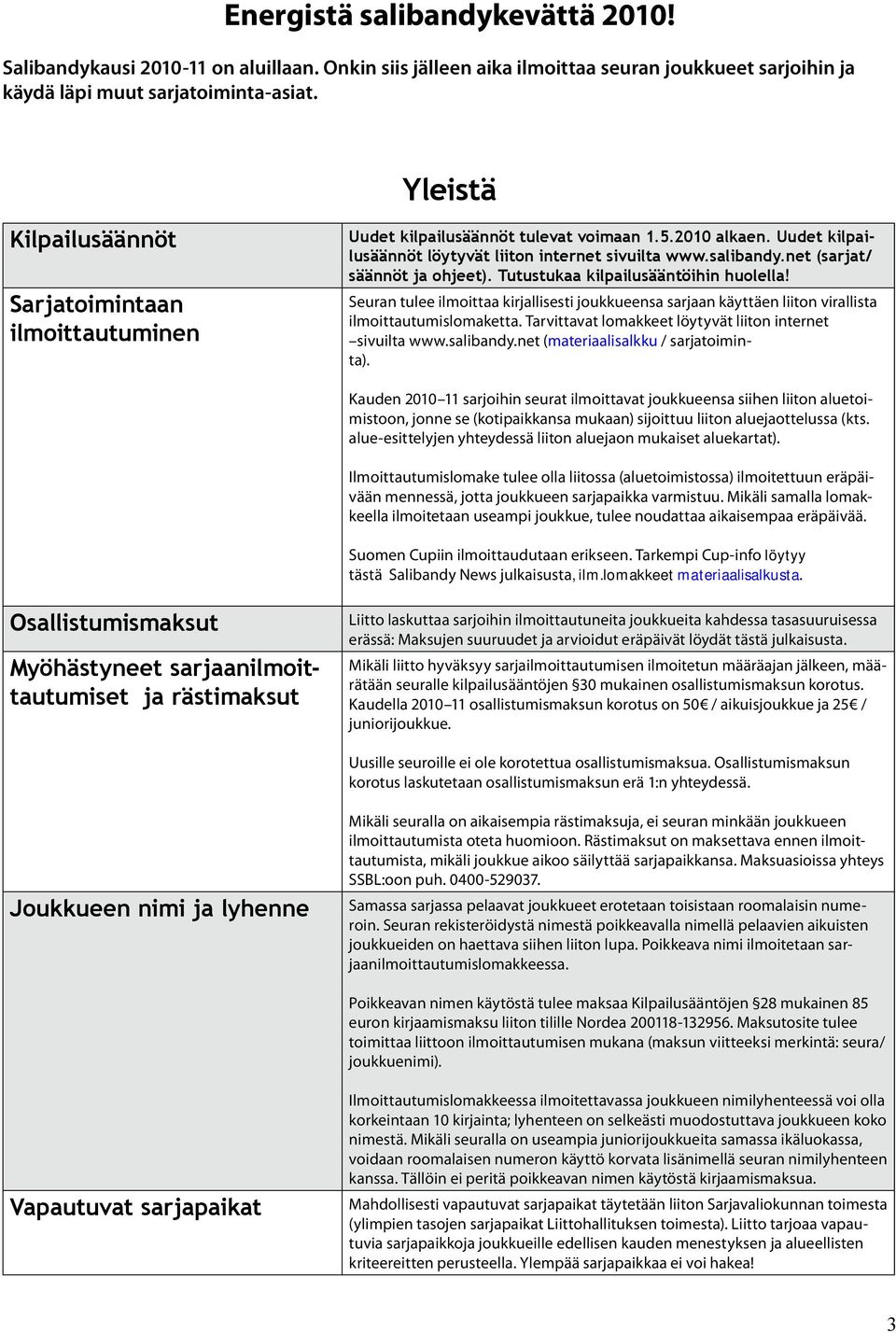 Yleistä Kilpailusäännöt Sarjatoimintaan ilmoittautuminen Uudet kilpailusäännöt tulevat voimaan 1.5.2010 alkaen. Uudet kilpailusäännöt löytyvät liiton internet sivuilta www.salibandy.