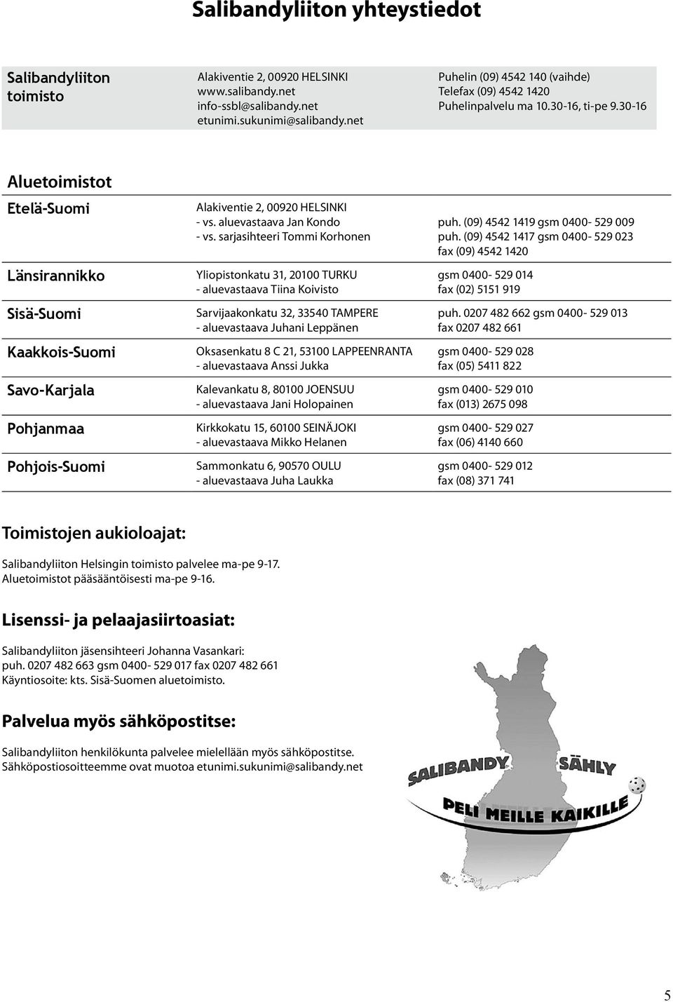 30-16 Aluetoimistot Etelä-Suomi Länsirannikko Sisä-Suomi Kaakkois-Suomi Savo-Karjala Pohjanmaa Pohjois-Suomi Alakiventie 2, 00920 HELSINKI - vs. aluevastaava Jan Kondo - vs.