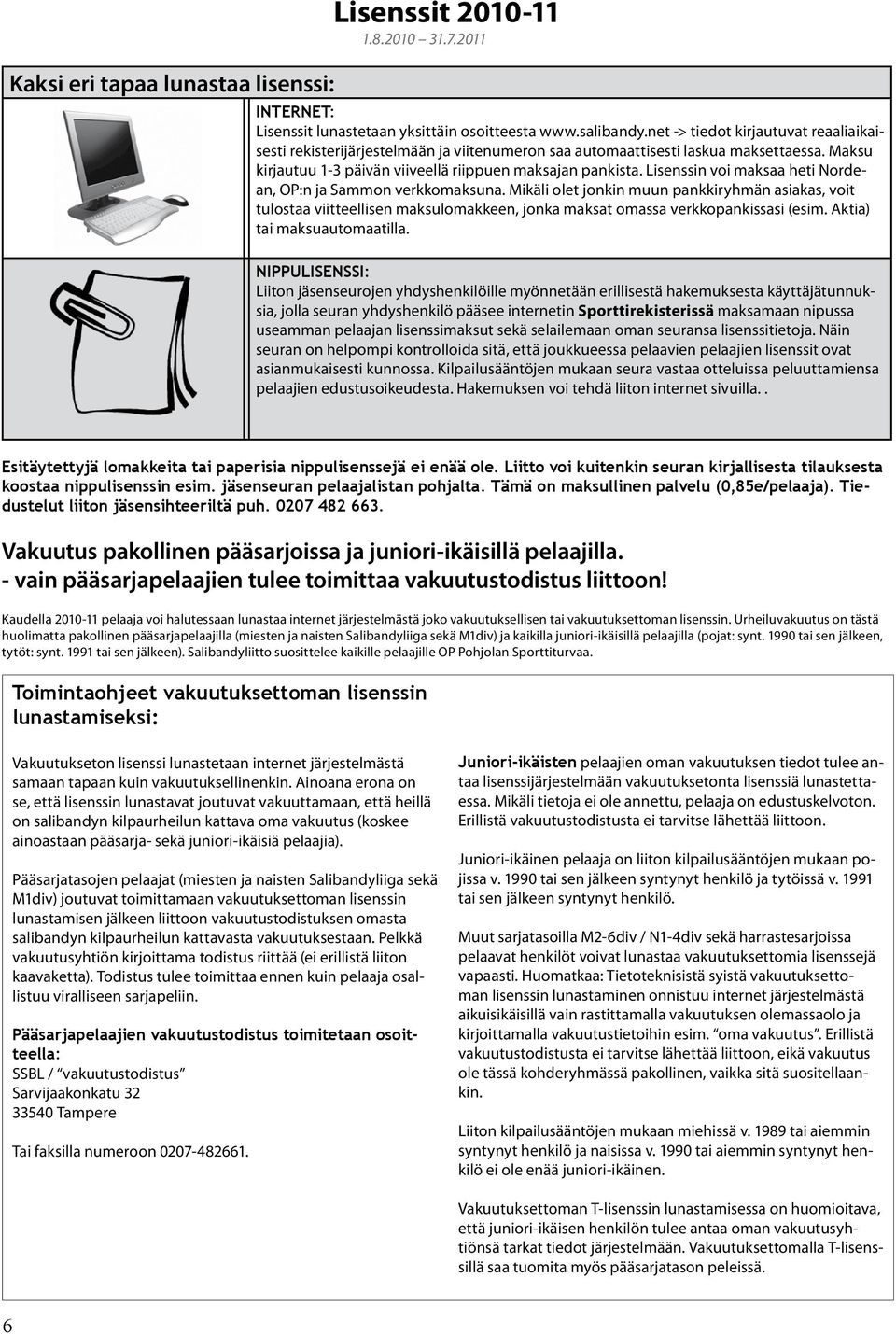 Lisenssin voi maksaa heti Nordean, OP:n ja Sammon verkkomaksuna. Mikäli olet jonkin muun pankkiryhmän asiakas, voit tulostaa viitteellisen maksulomakkeen, jonka maksat omassa verkkopankissasi (esim.