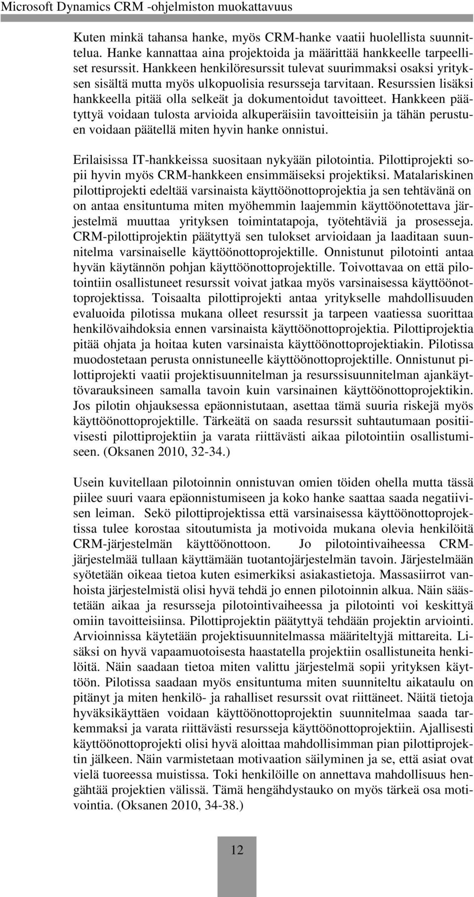 Hankkeen päätyttyä voidaan tulosta arvioida alkuperäisiin tavoitteisiin ja tähän perustuen voidaan päätellä miten hyvin hanke onnistui. Erilaisissa IT-hankkeissa suositaan nykyään pilotointia.