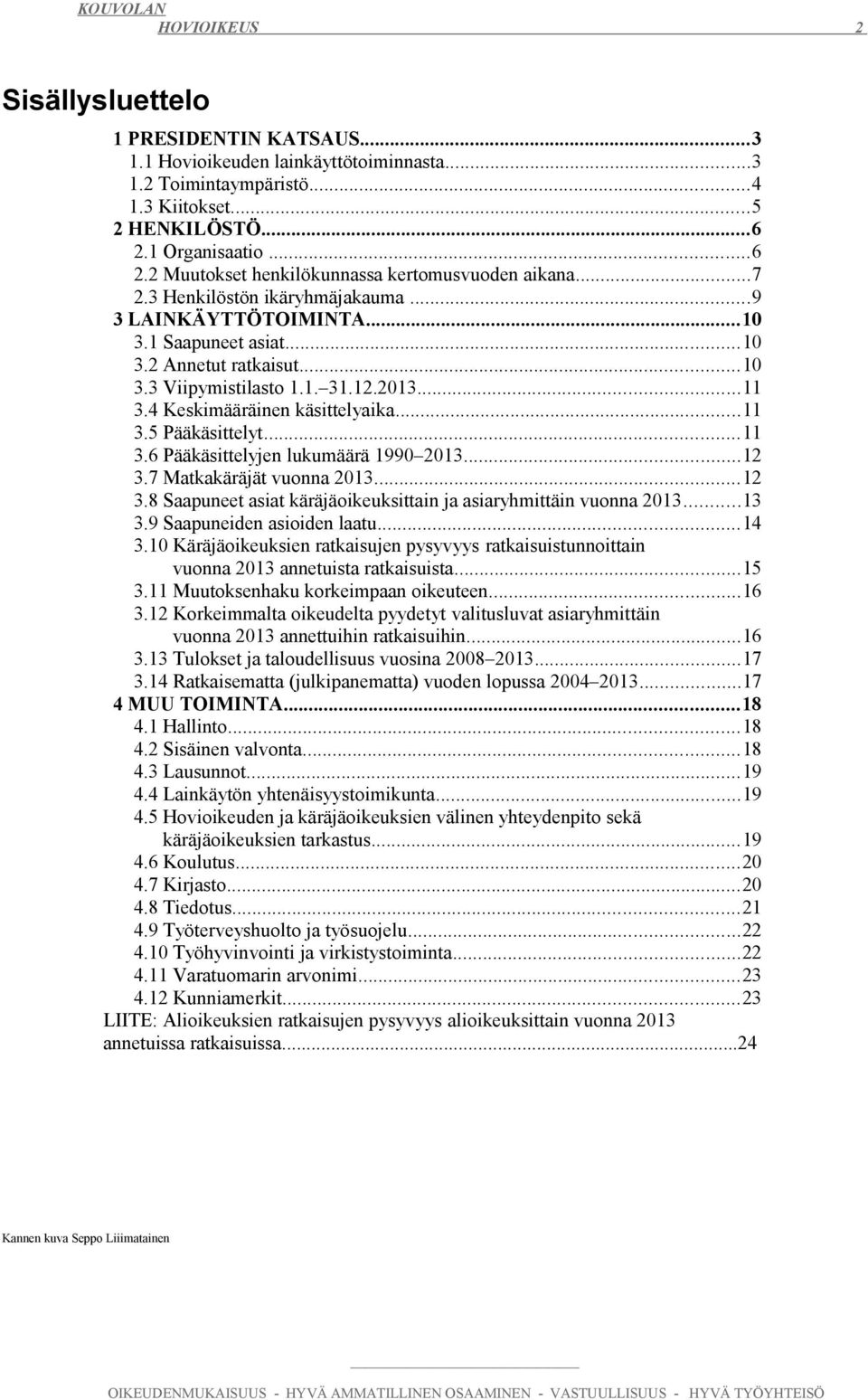 ... Pääkäsittelyjen lukumäärä 990 0.... Matkakäräjät vuonna 0.... Saapuneet asiat käräjäoikeuksittain ja asiaryhmittäin vuonna 0....9 Saapuneiden asioiden laatu.