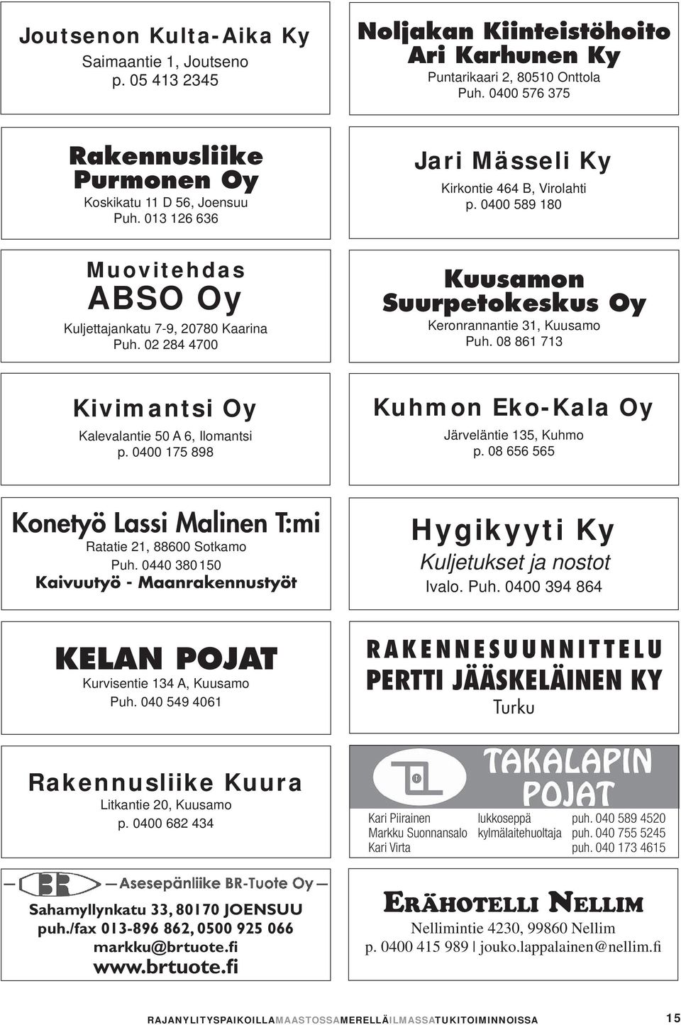 0400 589 180 Kuusamon Suurpetokeskus Oy Keronrannantie 31, Kuusamo Puh. 08 861 713 Kivimantsi Oy Kalevalantie 50 A 6, Ilomantsi p. 0400 175 898 Kuhmon Eko-Kala Oy Järveläntie 135, Kuhmo p.