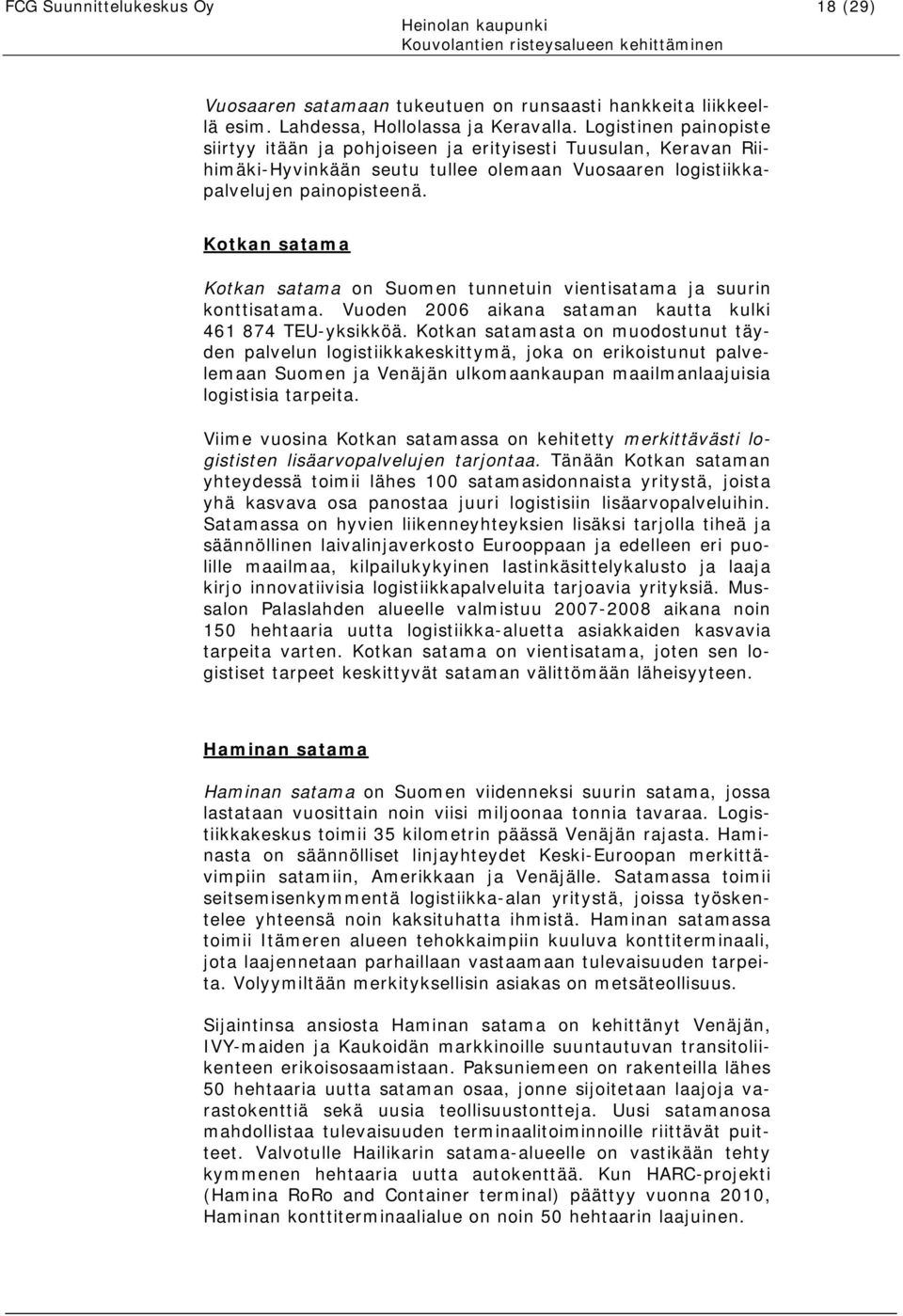 Kotkan satama Kotkan satama on Suomen tunnetuin vientisatama ja suurin konttisatama. Vuoden 2006 aikana sataman kautta kulki 461 874 TEU-yksikköä.