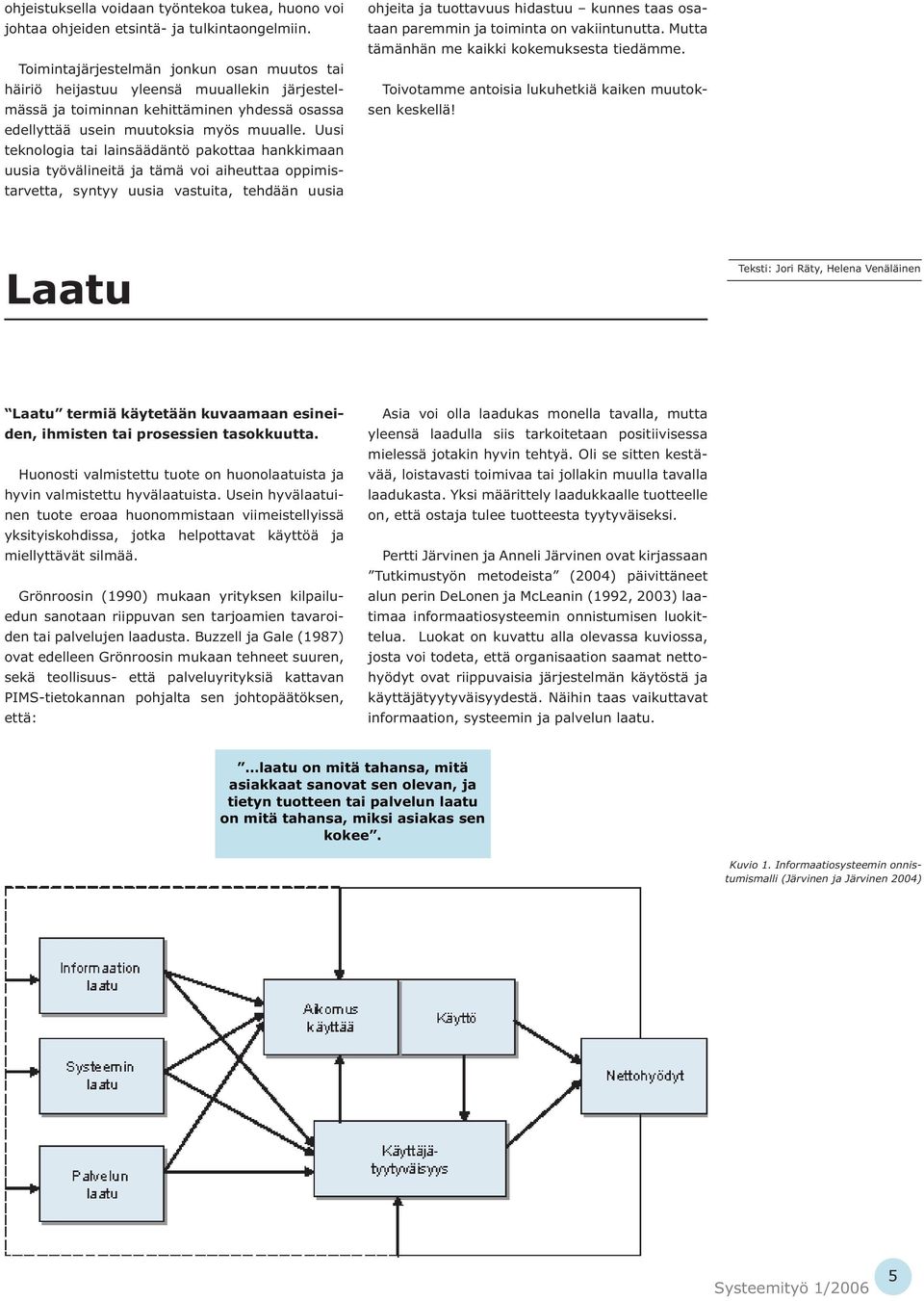 Uusi teknologia tai lainsäädäntö pakottaa hankkimaan uusia työvälineitä ja tämä voi aiheuttaa oppimistarvetta, syntyy uusia vastuita, tehdään uusia ohjeita ja tuottavuus hidastuu kunnes taas osataan