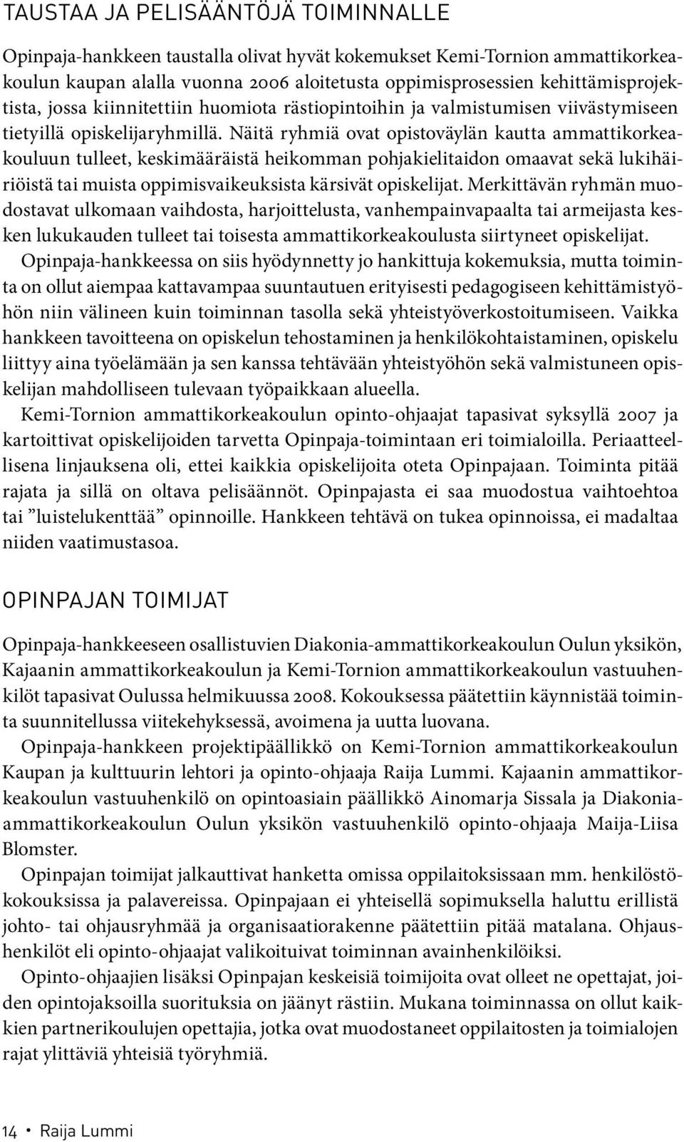 Näitä ryhmiä ovat opistoväylän kautta ammattikorkeakouluun tulleet, keskimääräistä heikomman pohjakielitaidon omaavat sekä lukihäiriöistä tai muista oppimisvaikeuksista kärsivät opiskelijat.