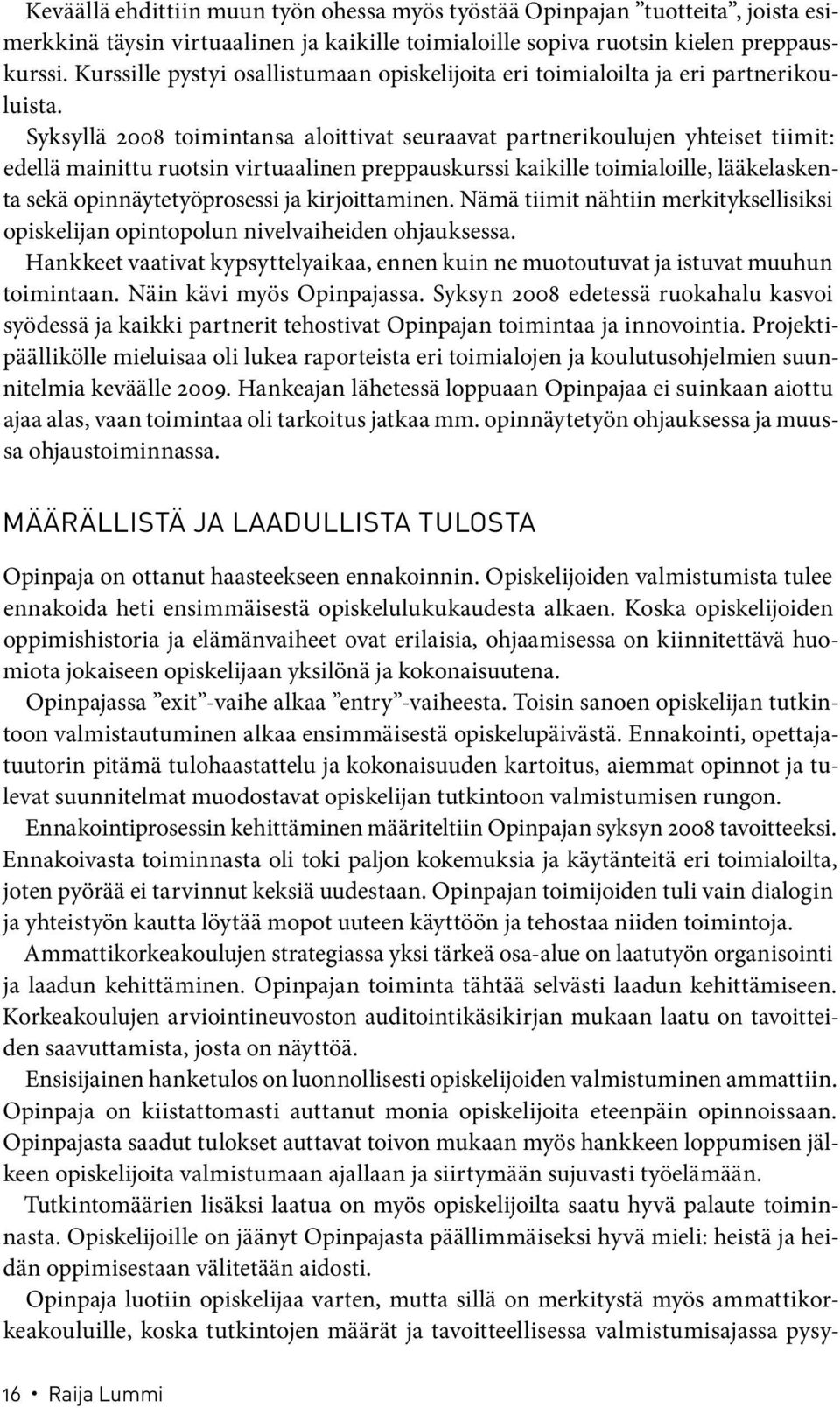 Syksyllä 2008 toimintansa aloittivat seuraavat partnerikoulujen yhteiset tiimit: edellä mainittu ruotsin virtuaalinen preppauskurssi kaikille toimialoille, lääkelaskenta sekä opinnäytetyöprosessi ja