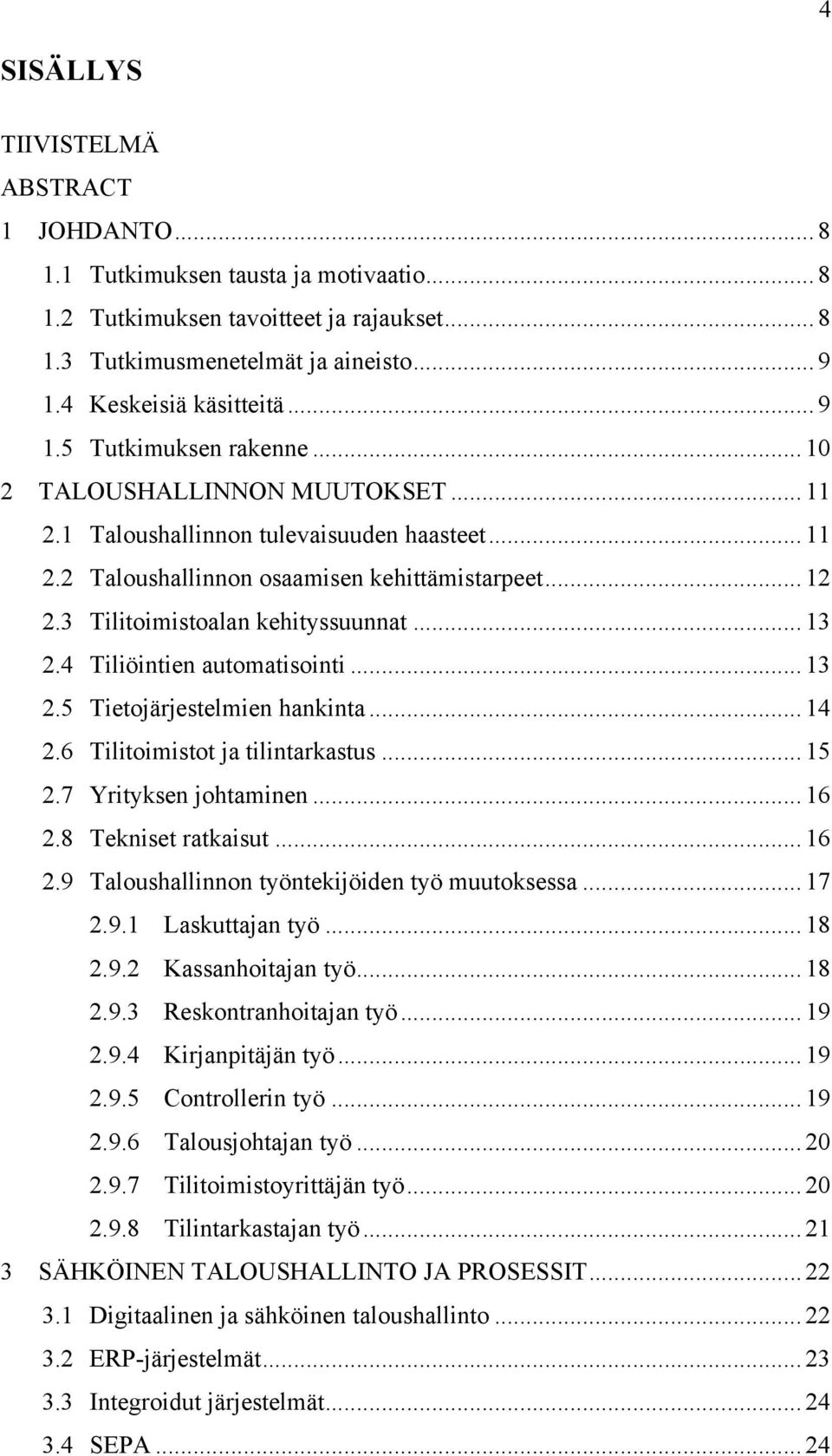 4 Tiliöintien automatisointi...13 2.5 Tietojärjestelmien hankinta...14 2.6 Tilitoimistot ja tilintarkastus...15 2.7 Yrityksen johtaminen...16 2.8 Tekniset ratkaisut...16 2.9 Taloushallinnon työntekijöiden työ muutoksessa.