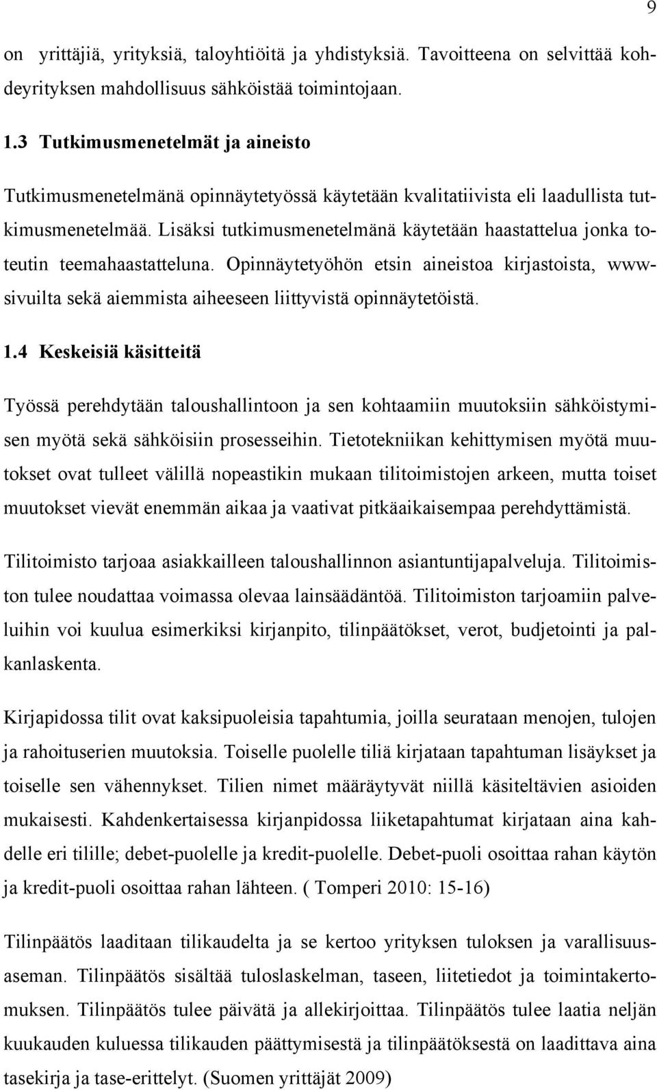 Lisäksi tutkimusmenetelmänä käytetään haastattelua jonka toteutin teemahaastatteluna. Opinnäytetyöhön etsin aineistoa kirjastoista, wwwsivuilta sekä aiemmista aiheeseen liittyvistä opinnäytetöistä. 1.