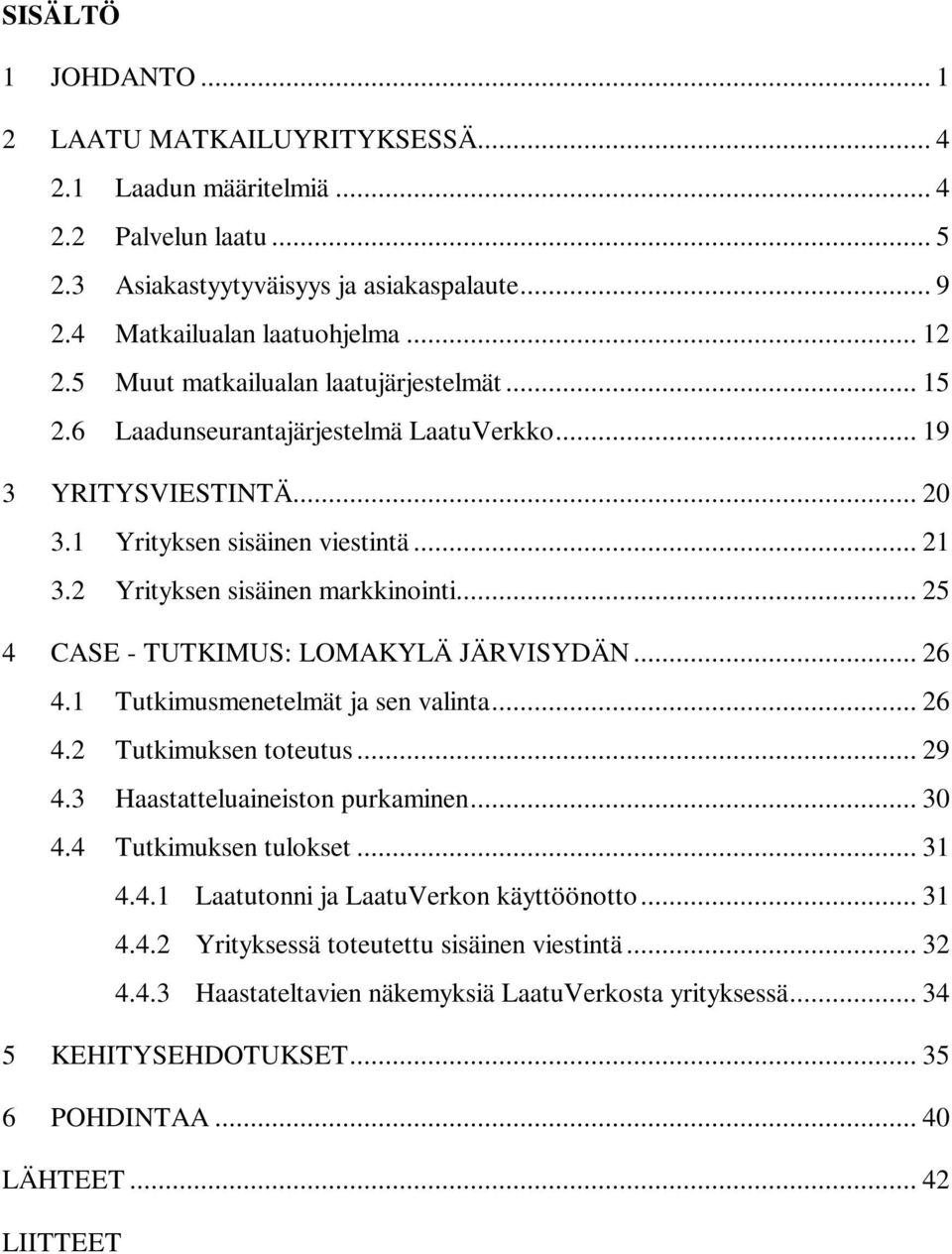 .. 25 4 CASE - TUTKIMUS: LOMAKYLÄ JÄRVISYDÄN... 26 4.1 Tutkimusmenetelmät ja sen valinta... 26 4.2 Tutkimuksen toteutus... 29 4.3 Haastatteluaineiston purkaminen... 30 4.4 Tutkimuksen tulokset... 31 4.