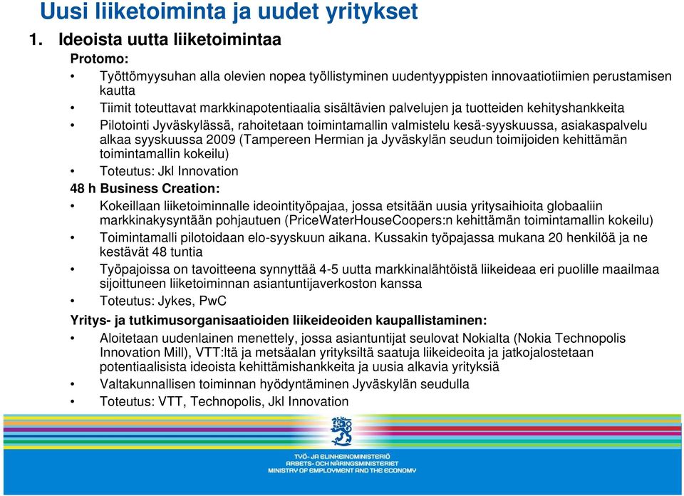 palvelujen ja tuotteiden kehityshankkeita Pilotointi Jyväskylässä, rahoitetaan toimintamallin valmistelu kesä-syyskuussa, asiakaspalvelu alkaa syyskuussa 2009 (Tampereen Hermian ja Jyväskylän seudun