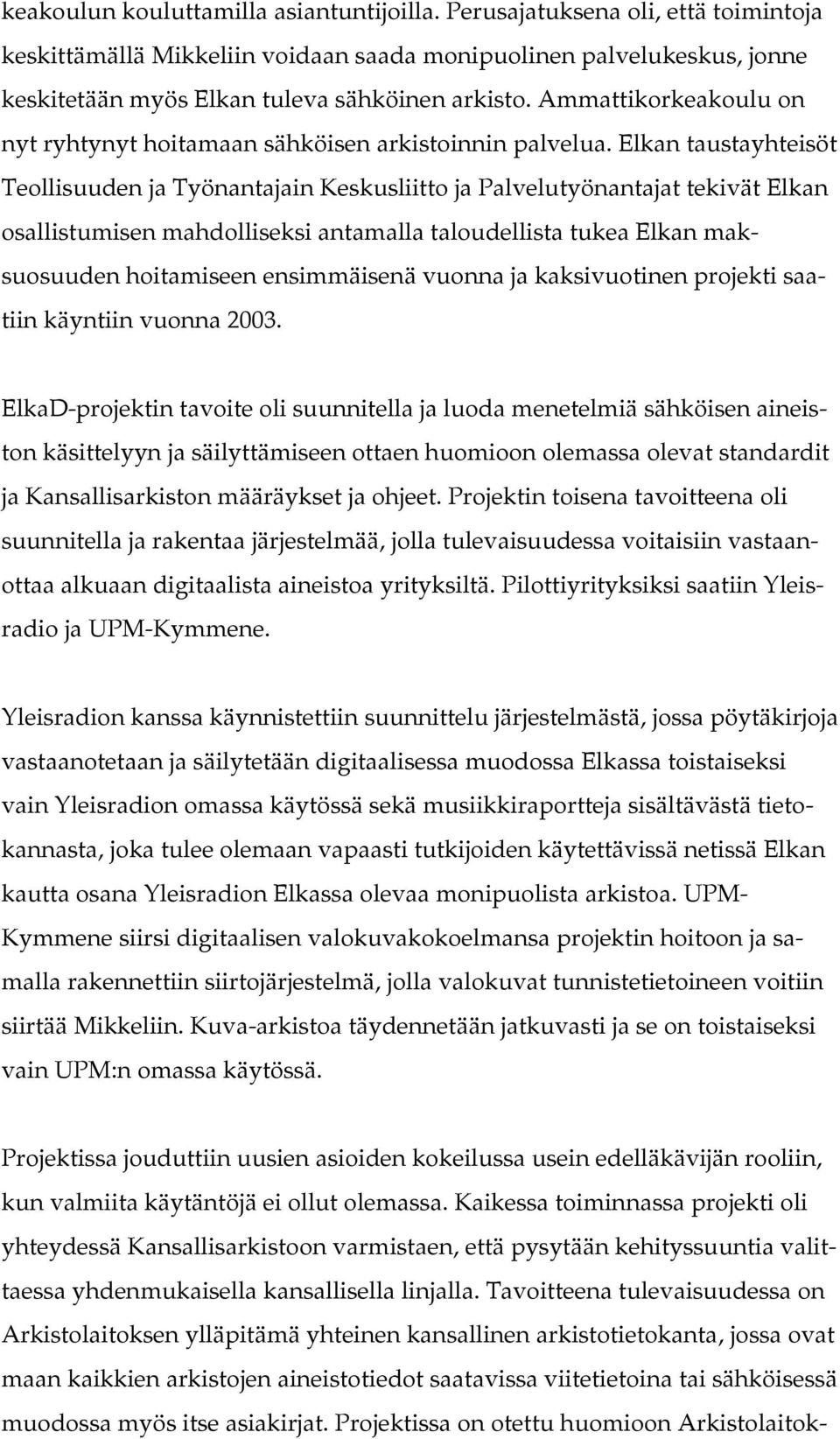 Elkan taustayhteisöt Teollisuuden ja Työnantajain Keskusliitto ja Palvelutyönantajat tekivät Elkan osallistumisen mahdolliseksi antamalla taloudellista tukea Elkan maksuosuuden hoitamiseen