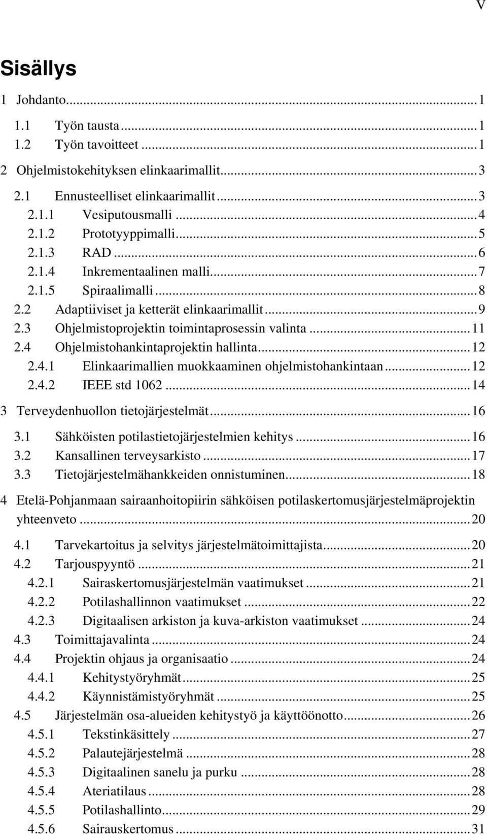 4 Ohjelmistohankintaprojektin hallinta...12 2.4.1 Elinkaarimallien muokkaaminen ohjelmistohankintaan...12 2.4.2 IEEE std 1062...14 3 Terveydenhuollon tietojärjestelmät...16 3.