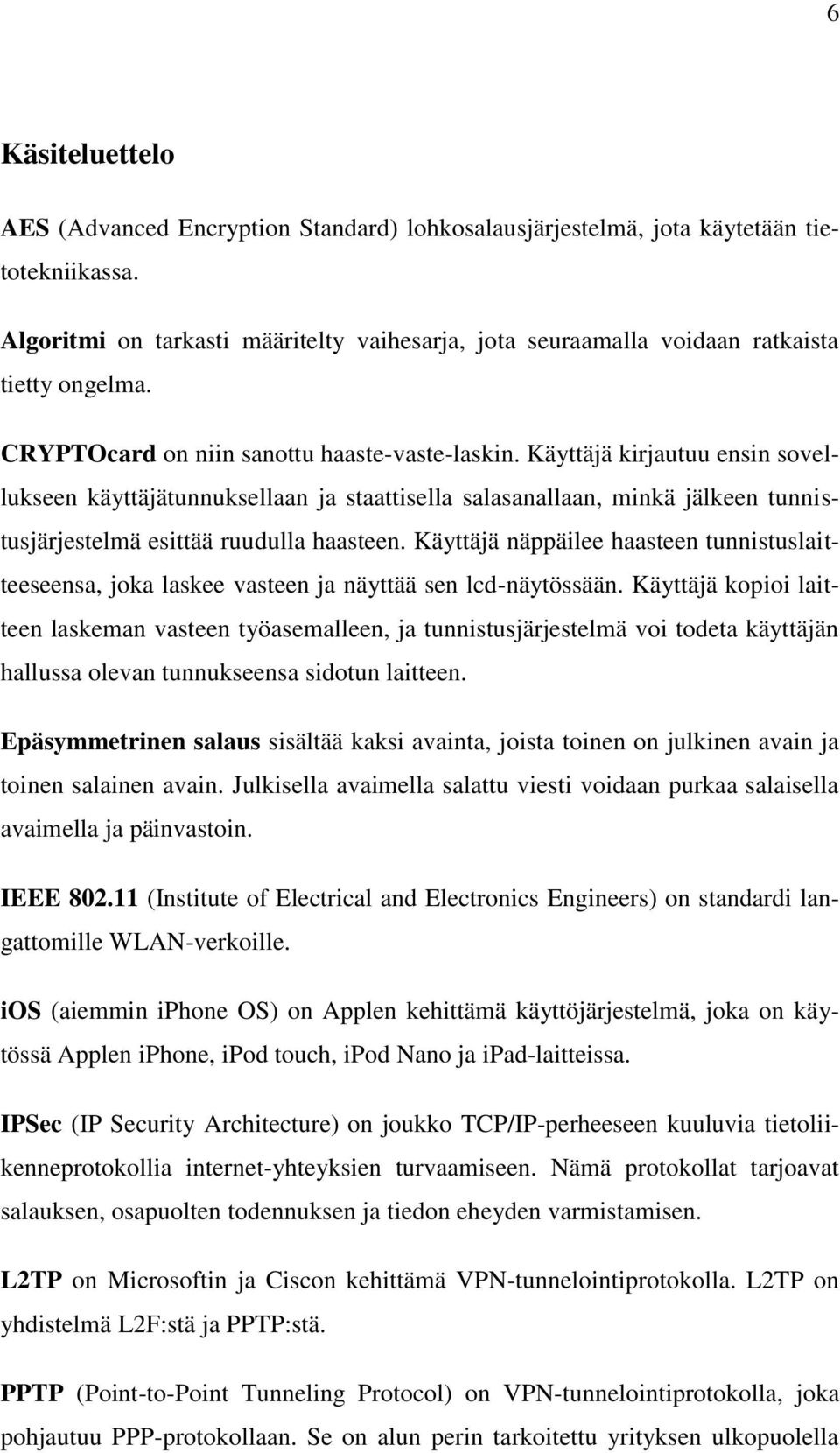 Käyttäjä kirjautuu ensin sovellukseen käyttäjätunnuksellaan ja staattisella salasanallaan, minkä jälkeen tunnistusjärjestelmä esittää ruudulla haasteen.