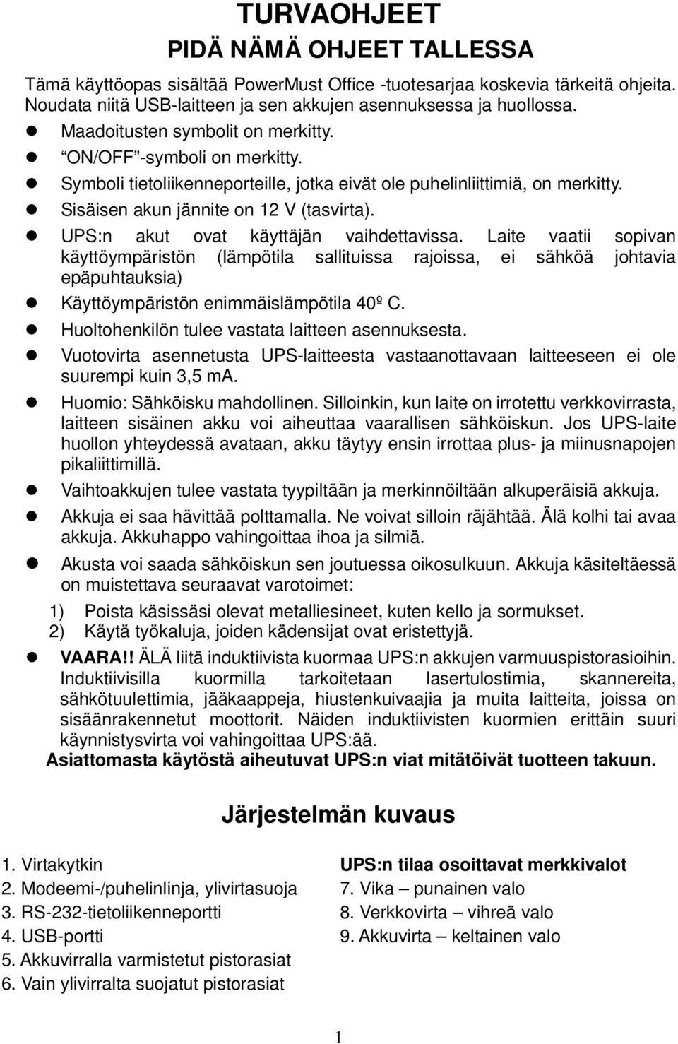 UPS:n akut ovat käyttäjän vaihdettavissa. Laite vaatii sopivan käyttöympäristön (lämpötila sallituissa rajoissa, ei sähköä johtavia epäpuhtauksia) Käyttöympäristön enimmäislämpötila 40º C.