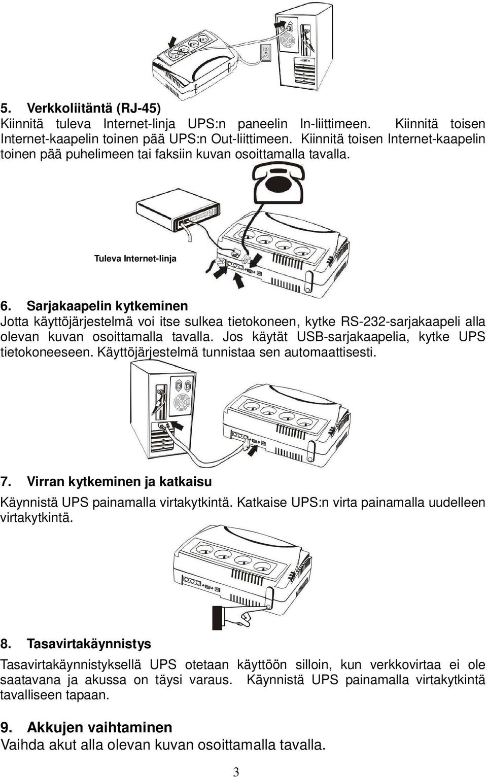 Sarjakaapelin kytkeminen Jotta käyttöjärjestelmä voi itse sulkea tietokoneen, kytke RS-232-sarjakaapeli alla olevan kuvan osoittamalla tavalla. Jos käytät USB-sarjakaapelia, kytke UPS tietokoneeseen.