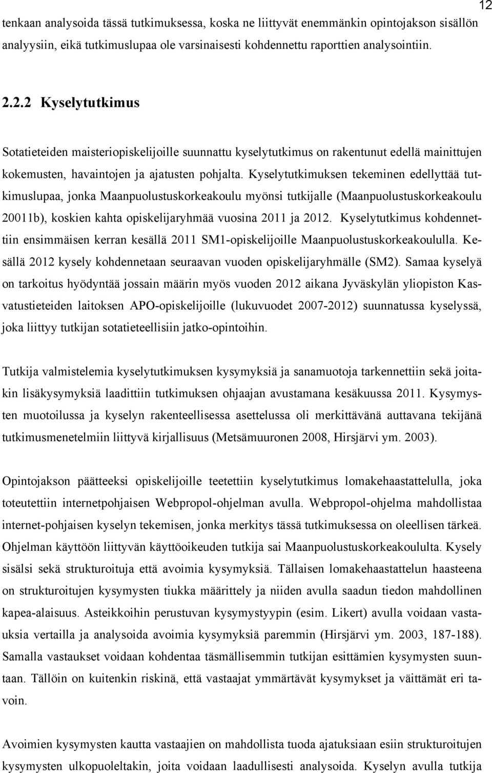 Kyselytutkimus kohdennettiin ensimmäisen kerran kesällä 2011 SM1-opiskelijoille Maanpuolustuskorkeakoululla. Kesällä 2012 kysely kohdennetaan seuraavan vuoden opiskelijaryhmälle (SM2).