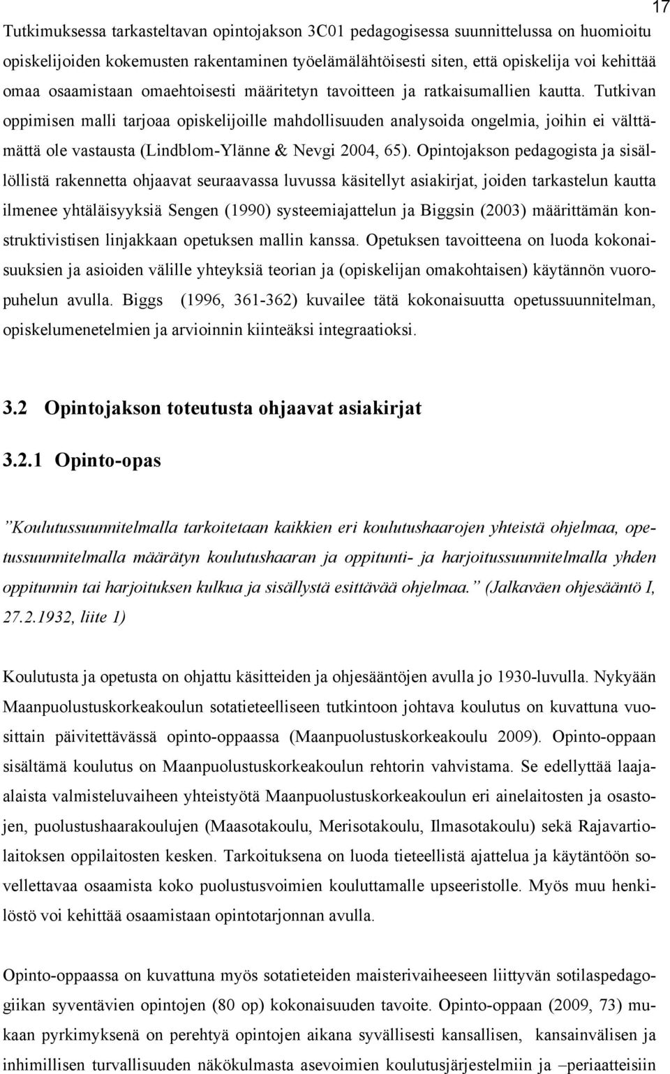 Tutkivan oppimisen malli tarjoaa opiskelijoille mahdollisuuden analysoida ongelmia, joihin ei välttämättä ole vastausta (Lindblom-Ylänne & Nevgi 2004, 65).