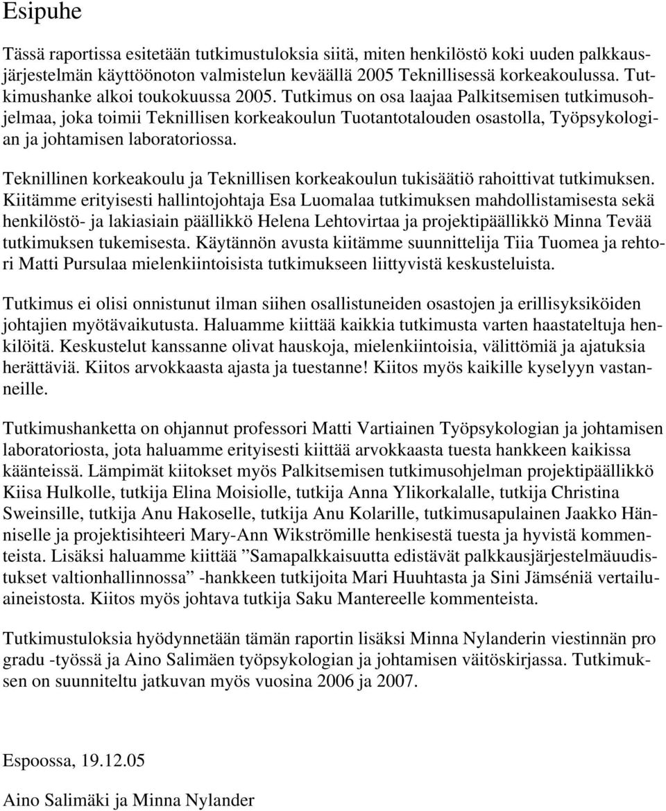 Tutkimus on osa laajaa Palkitsemisen tutkimusohjelmaa, joka toimii Teknillisen korkeakoulun Tuotantotalouden osastolla, Työpsykologian ja johtamisen laboratoriossa.